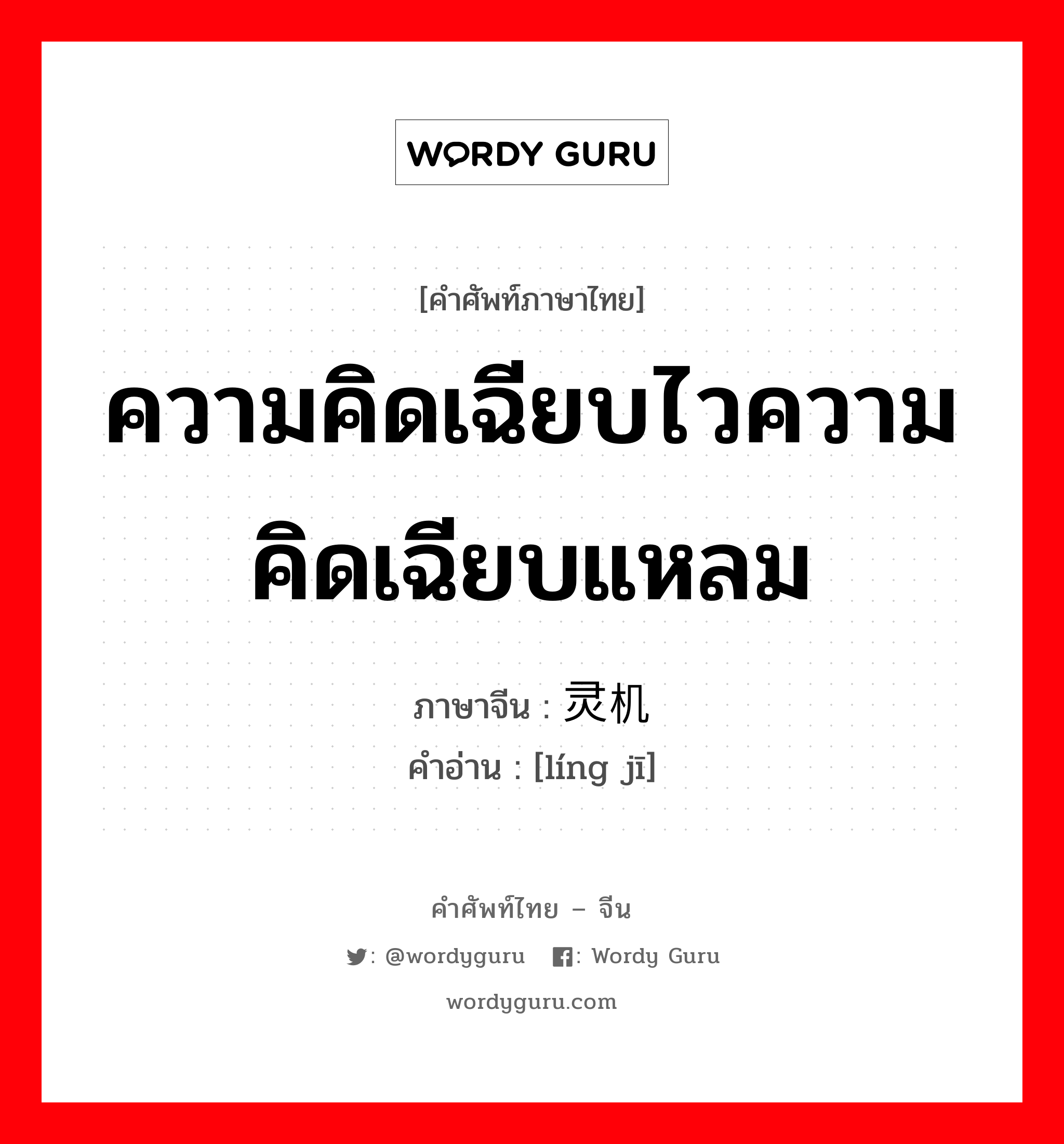 ความคิดเฉียบไวความคิดเฉียบแหลม ภาษาจีนคืออะไร, คำศัพท์ภาษาไทย - จีน ความคิดเฉียบไวความคิดเฉียบแหลม ภาษาจีน 灵机 คำอ่าน [líng jī]