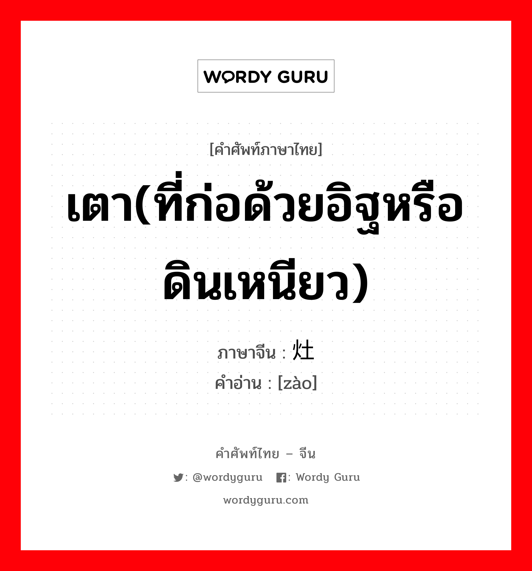 เตา(ที่ก่อด้วยอิฐหรือดินเหนียว) ภาษาจีนคืออะไร, คำศัพท์ภาษาไทย - จีน เตา(ที่ก่อด้วยอิฐหรือดินเหนียว) ภาษาจีน 灶 คำอ่าน [zào]