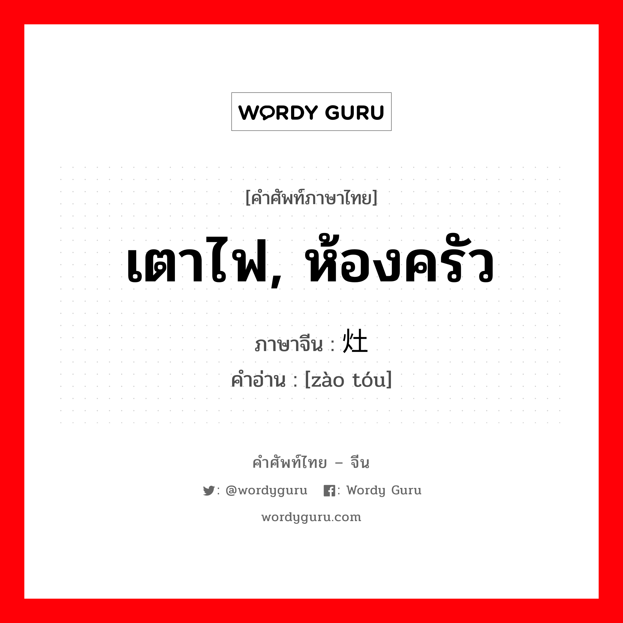 เตาไฟ, ห้องครัว ภาษาจีนคืออะไร, คำศัพท์ภาษาไทย - จีน เตาไฟ, ห้องครัว ภาษาจีน 灶头 คำอ่าน [zào tóu]