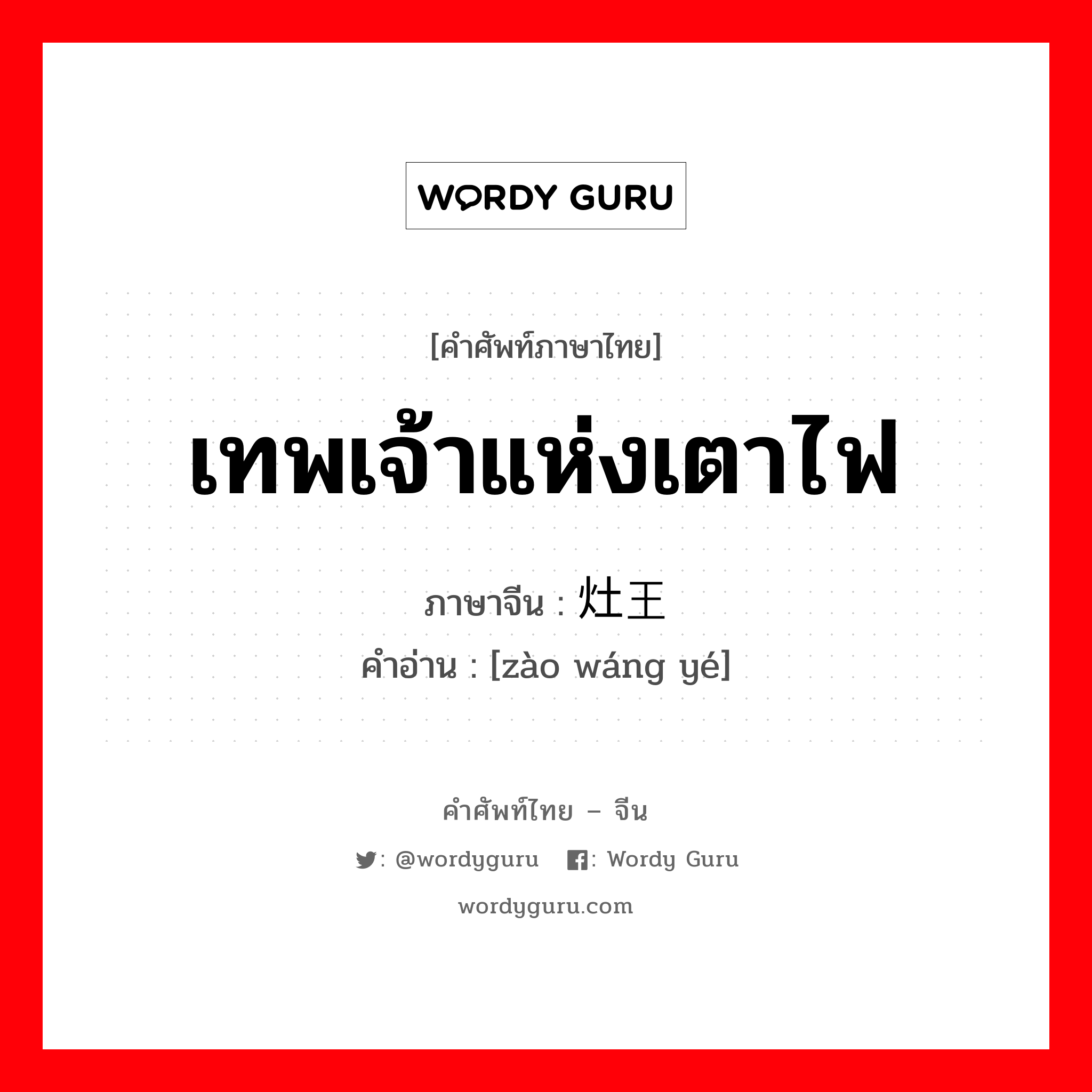 เทพเจ้าแห่งเตาไฟ ภาษาจีนคืออะไร, คำศัพท์ภาษาไทย - จีน เทพเจ้าแห่งเตาไฟ ภาษาจีน 灶王爷 คำอ่าน [zào wáng yé]