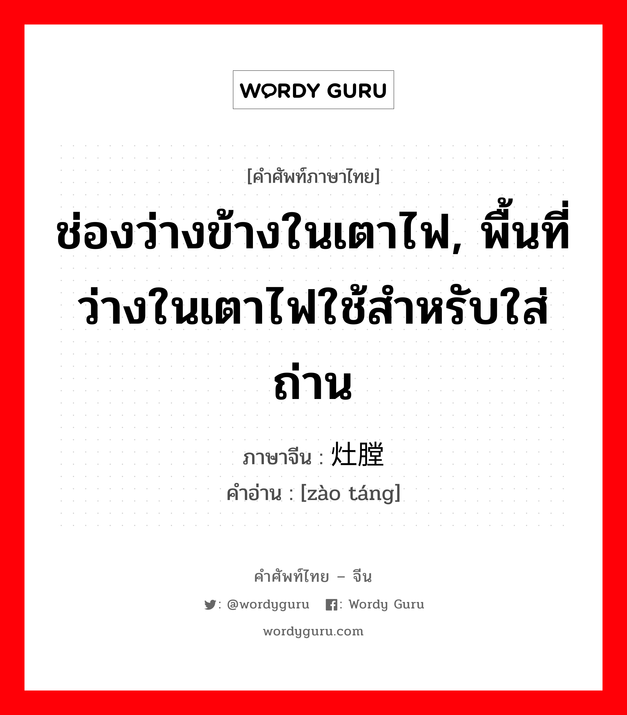 ช่องว่างข้างในเตาไฟ, พื้นที่ว่างในเตาไฟใช้สำหรับใส่ถ่าน ภาษาจีนคืออะไร, คำศัพท์ภาษาไทย - จีน ช่องว่างข้างในเตาไฟ, พื้นที่ว่างในเตาไฟใช้สำหรับใส่ถ่าน ภาษาจีน 灶膛 คำอ่าน [zào táng]