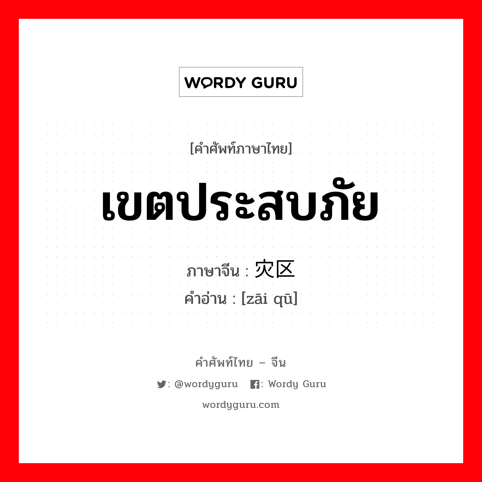 เขตประสบภัย ภาษาจีนคืออะไร, คำศัพท์ภาษาไทย - จีน เขตประสบภัย ภาษาจีน 灾区 คำอ่าน [zāi qū]