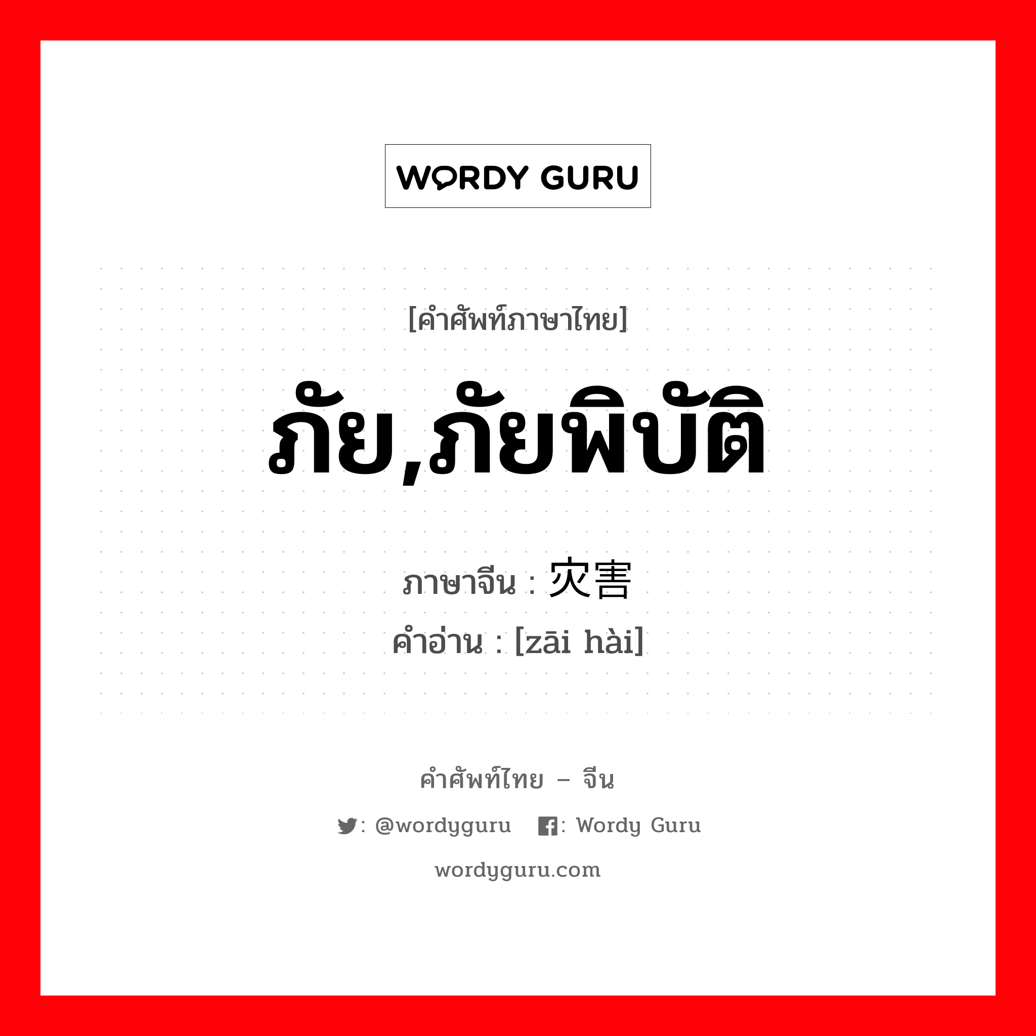 ภัย,ภัยพิบัติ ภาษาจีนคืออะไร, คำศัพท์ภาษาไทย - จีน ภัย,ภัยพิบัติ ภาษาจีน 灾害 คำอ่าน [zāi hài]