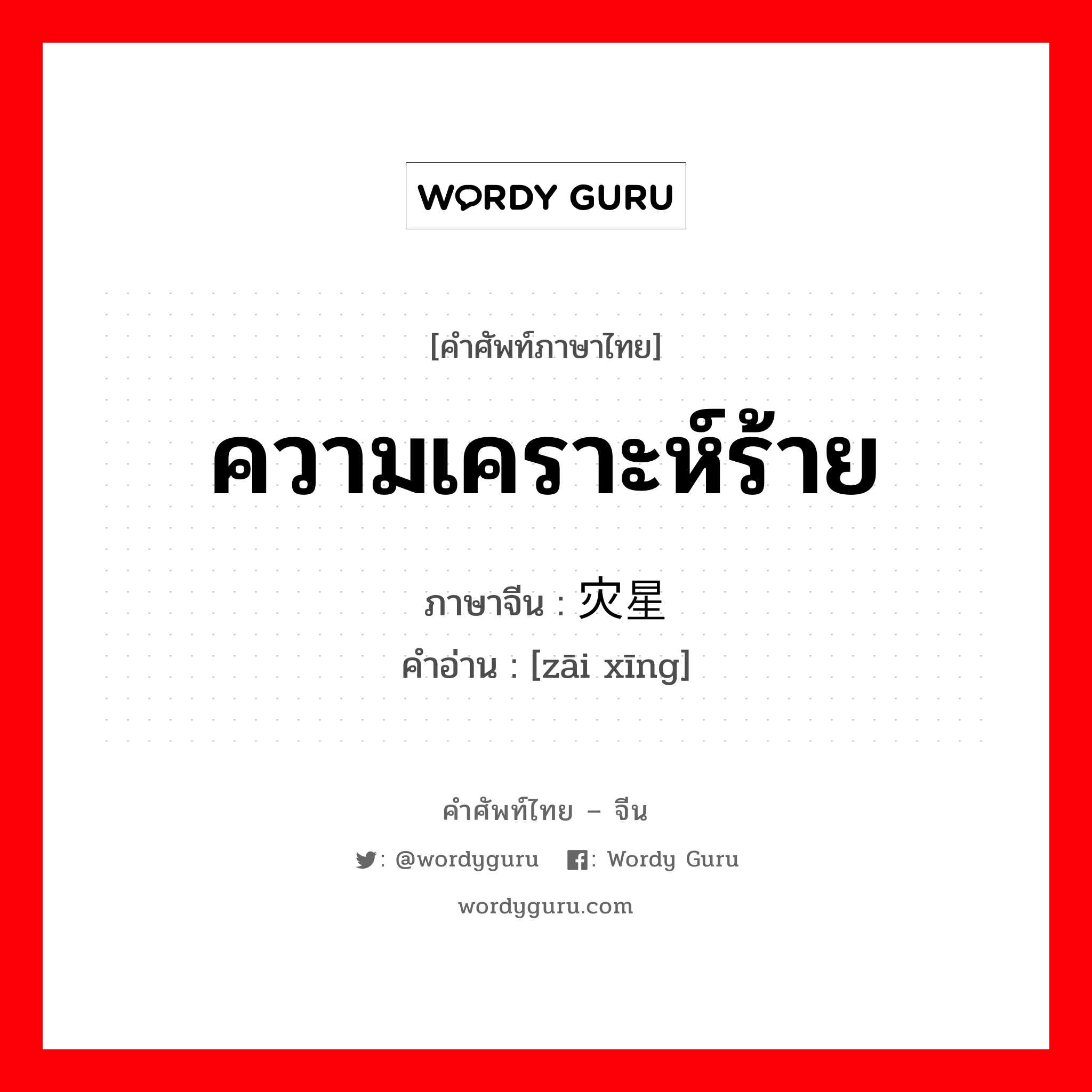 ความเคราะห์ร้าย ภาษาจีนคืออะไร, คำศัพท์ภาษาไทย - จีน ความเคราะห์ร้าย ภาษาจีน 灾星 คำอ่าน [zāi xīng]