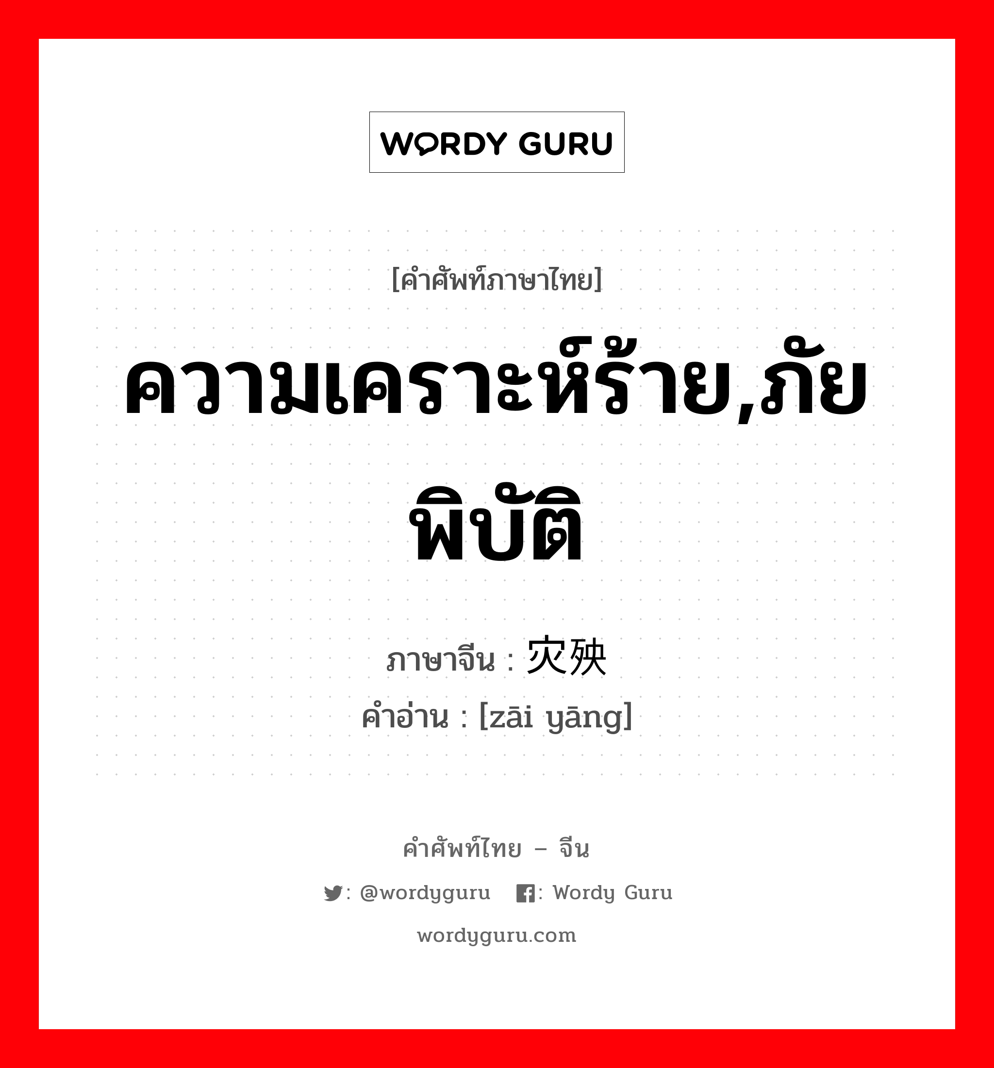 ความเคราะห์ร้าย,ภัยพิบัติ ภาษาจีนคืออะไร, คำศัพท์ภาษาไทย - จีน ความเคราะห์ร้าย,ภัยพิบัติ ภาษาจีน 灾殃 คำอ่าน [zāi yāng]