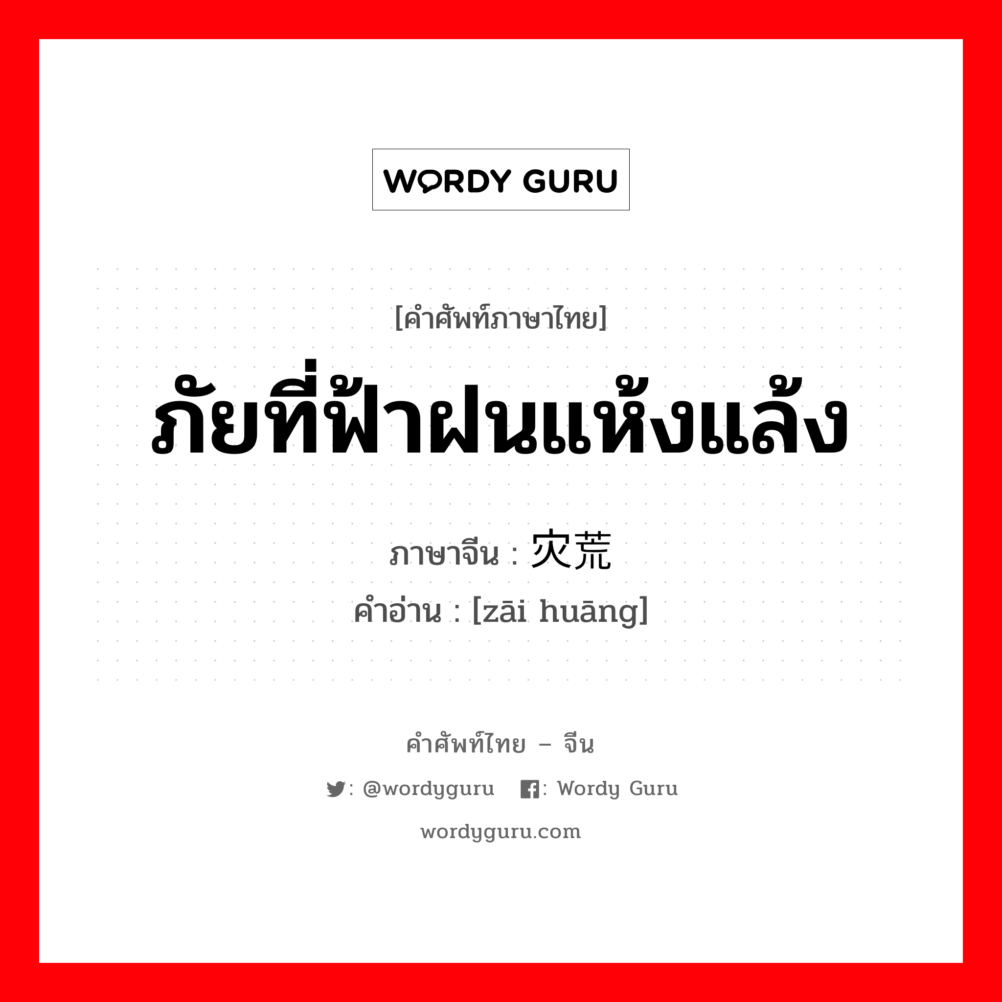 ภัยที่ฟ้าฝนแห้งแล้ง ภาษาจีนคืออะไร, คำศัพท์ภาษาไทย - จีน ภัยที่ฟ้าฝนแห้งแล้ง ภาษาจีน 灾荒 คำอ่าน [zāi huāng]