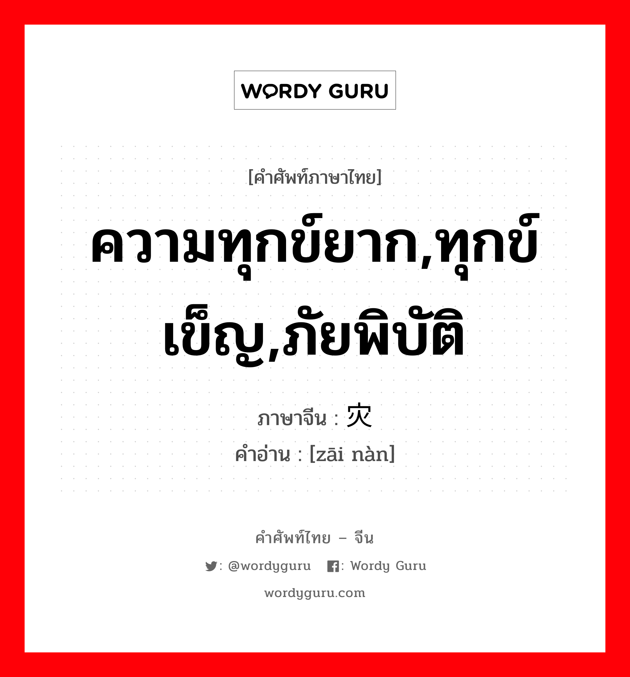 ความทุกข์ยาก,ทุกข์เข็ญ,ภัยพิบัติ ภาษาจีนคืออะไร, คำศัพท์ภาษาไทย - จีน ความทุกข์ยาก,ทุกข์เข็ญ,ภัยพิบัติ ภาษาจีน 灾难 คำอ่าน [zāi nàn]