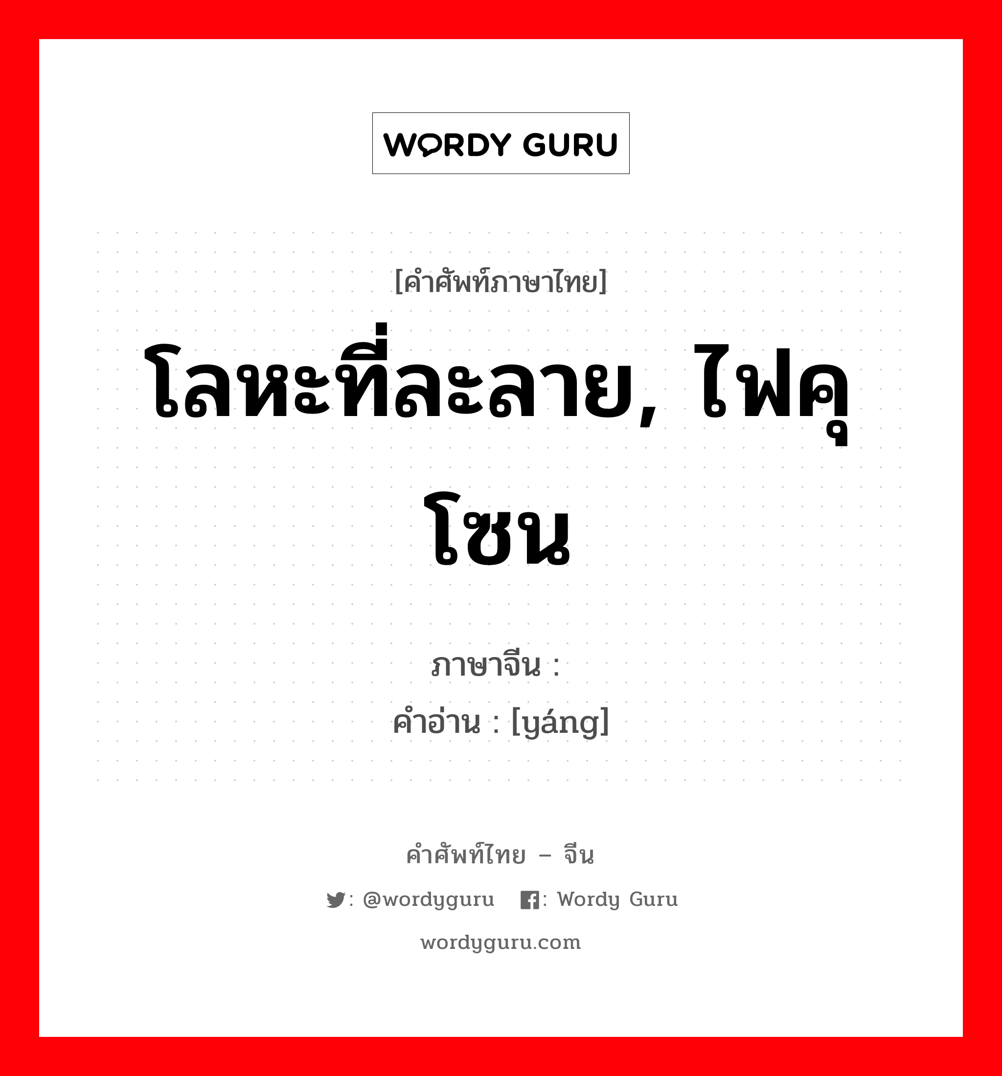 โลหะที่ละลาย, ไฟคุโซน ภาษาจีนคืออะไร, คำศัพท์ภาษาไทย - จีน โลหะที่ละลาย, ไฟคุโซน ภาษาจีน 炀 คำอ่าน [yáng]