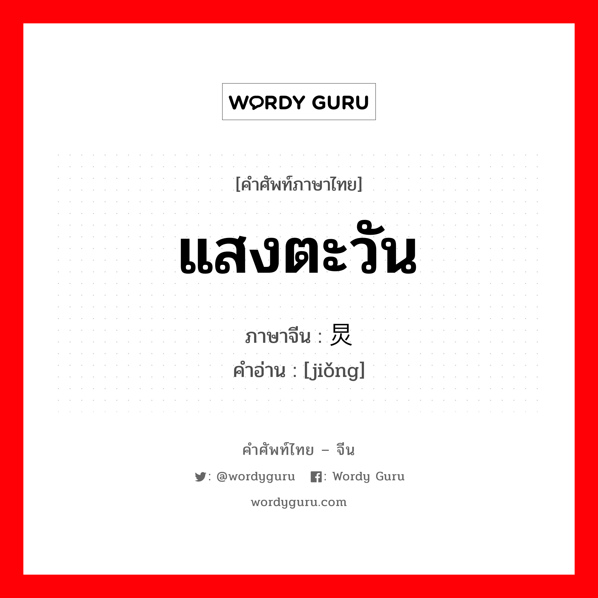 แสงตะวัน ภาษาจีนคืออะไร, คำศัพท์ภาษาไทย - จีน แสงตะวัน ภาษาจีน 炅 คำอ่าน [jiǒng]