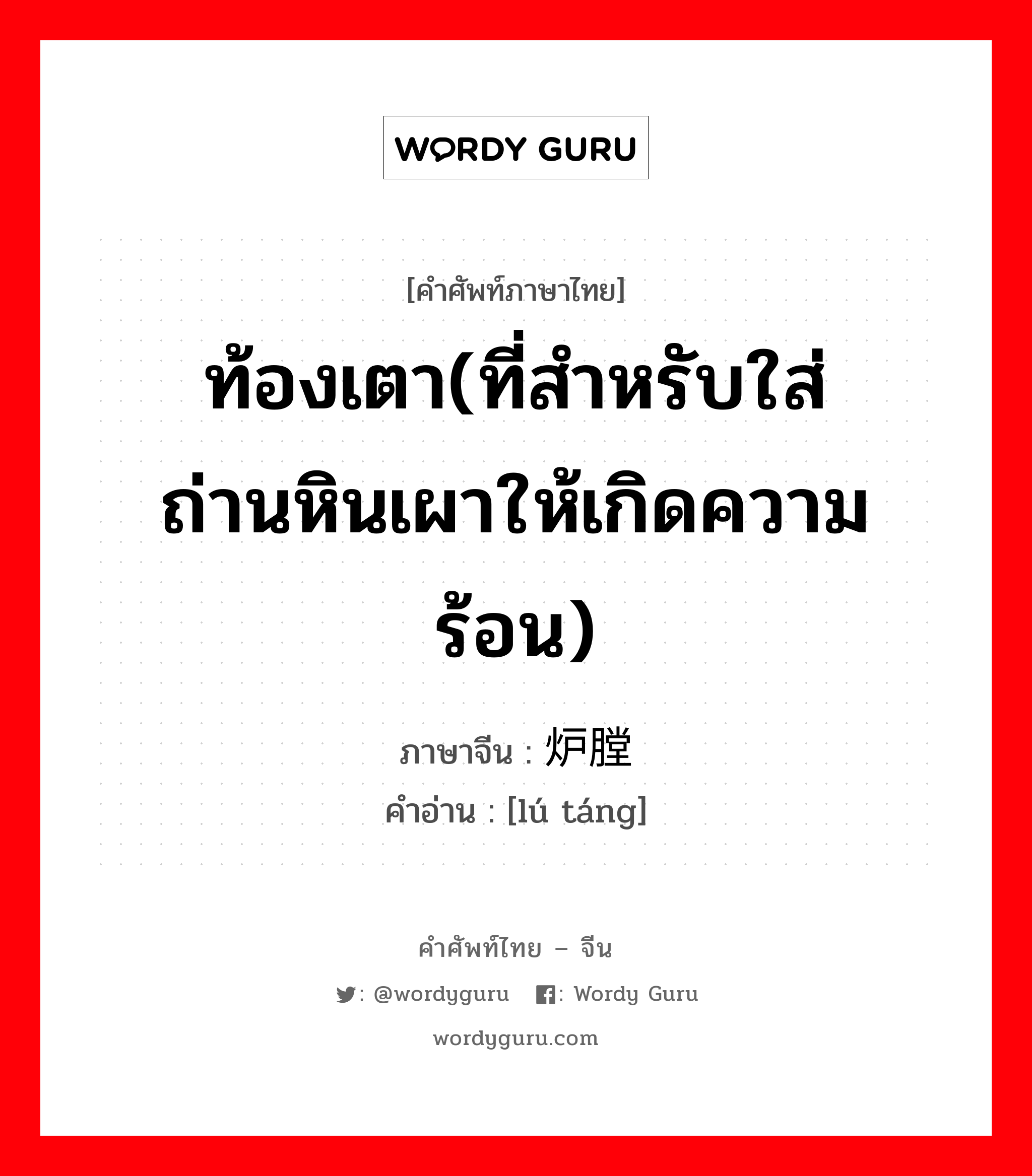 ท้องเตา(ที่สำหรับใส่ถ่านหินเผาให้เกิดความร้อน) ภาษาจีนคืออะไร, คำศัพท์ภาษาไทย - จีน ท้องเตา(ที่สำหรับใส่ถ่านหินเผาให้เกิดความร้อน) ภาษาจีน 炉膛 คำอ่าน [lú táng]