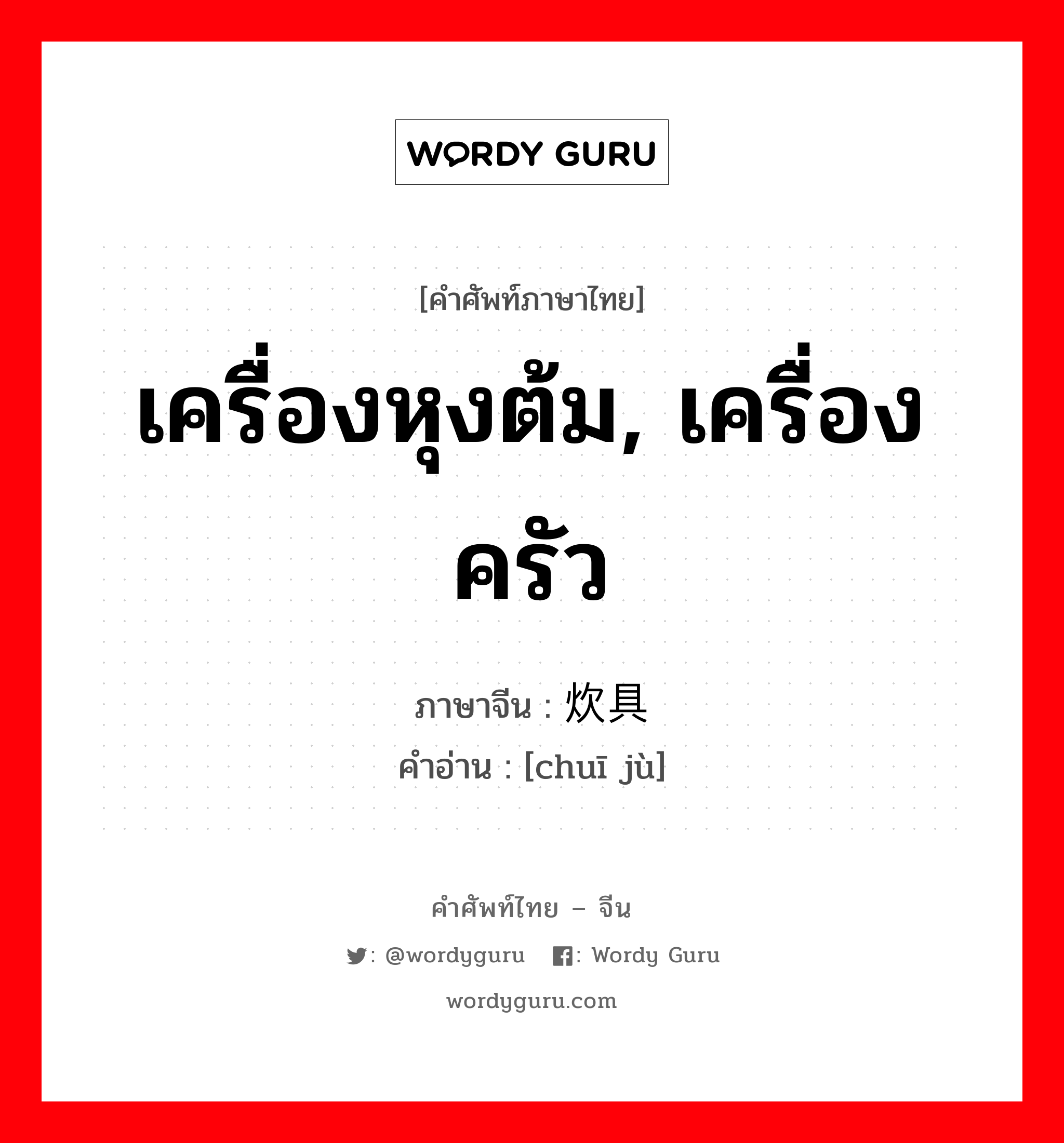 เครื่องหุงต้ม, เครื่องครัว ภาษาจีนคืออะไร, คำศัพท์ภาษาไทย - จีน เครื่องหุงต้ม, เครื่องครัว ภาษาจีน 炊具 คำอ่าน [chuī jù]