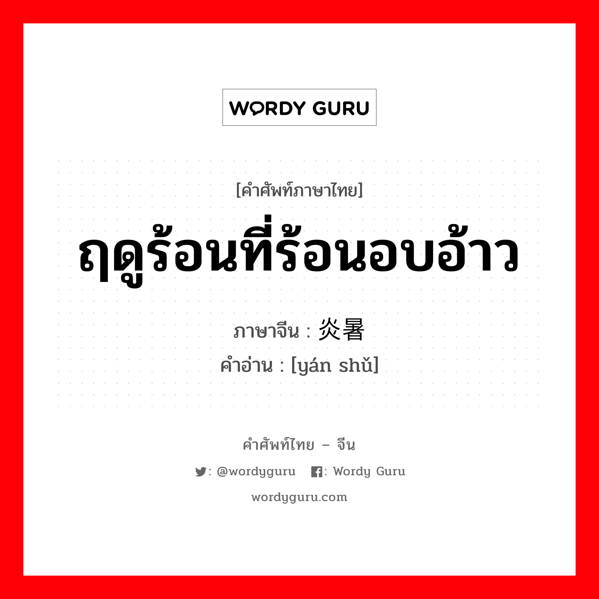 ฤดูร้อนที่ร้อนอบอ้าว ภาษาจีนคืออะไร, คำศัพท์ภาษาไทย - จีน ฤดูร้อนที่ร้อนอบอ้าว ภาษาจีน 炎暑 คำอ่าน [yán shǔ]