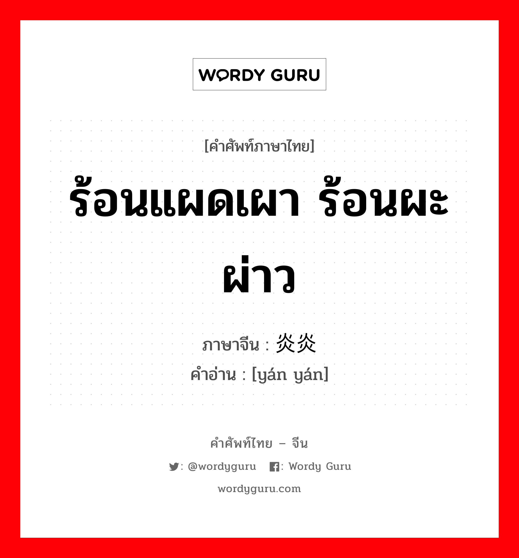 ร้อนแผดเผา ร้อนผะผ่าว ภาษาจีนคืออะไร, คำศัพท์ภาษาไทย - จีน ร้อนแผดเผา ร้อนผะผ่าว ภาษาจีน 炎炎 คำอ่าน [yán yán]