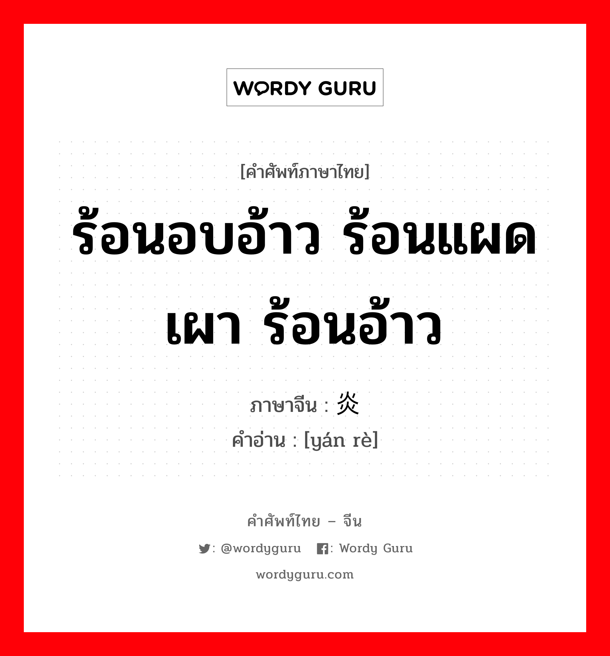 ร้อนอบอ้าว ร้อนแผดเผา ร้อนอ้าว ภาษาจีนคืออะไร, คำศัพท์ภาษาไทย - จีน ร้อนอบอ้าว ร้อนแผดเผา ร้อนอ้าว ภาษาจีน 炎热 คำอ่าน [yán rè]