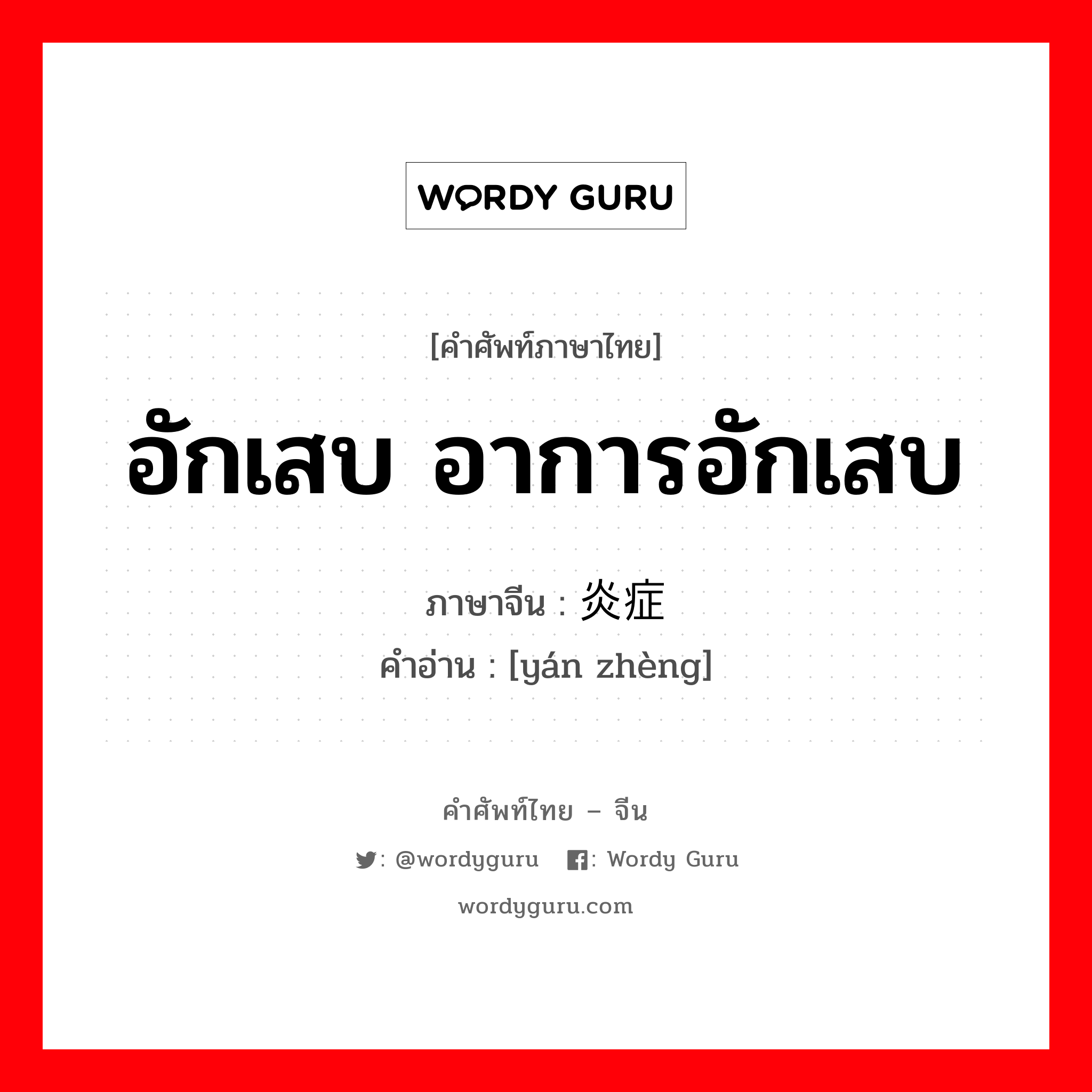 อักเสบ อาการอักเสบ ภาษาจีนคืออะไร, คำศัพท์ภาษาไทย - จีน อักเสบ อาการอักเสบ ภาษาจีน 炎症 คำอ่าน [yán zhèng]