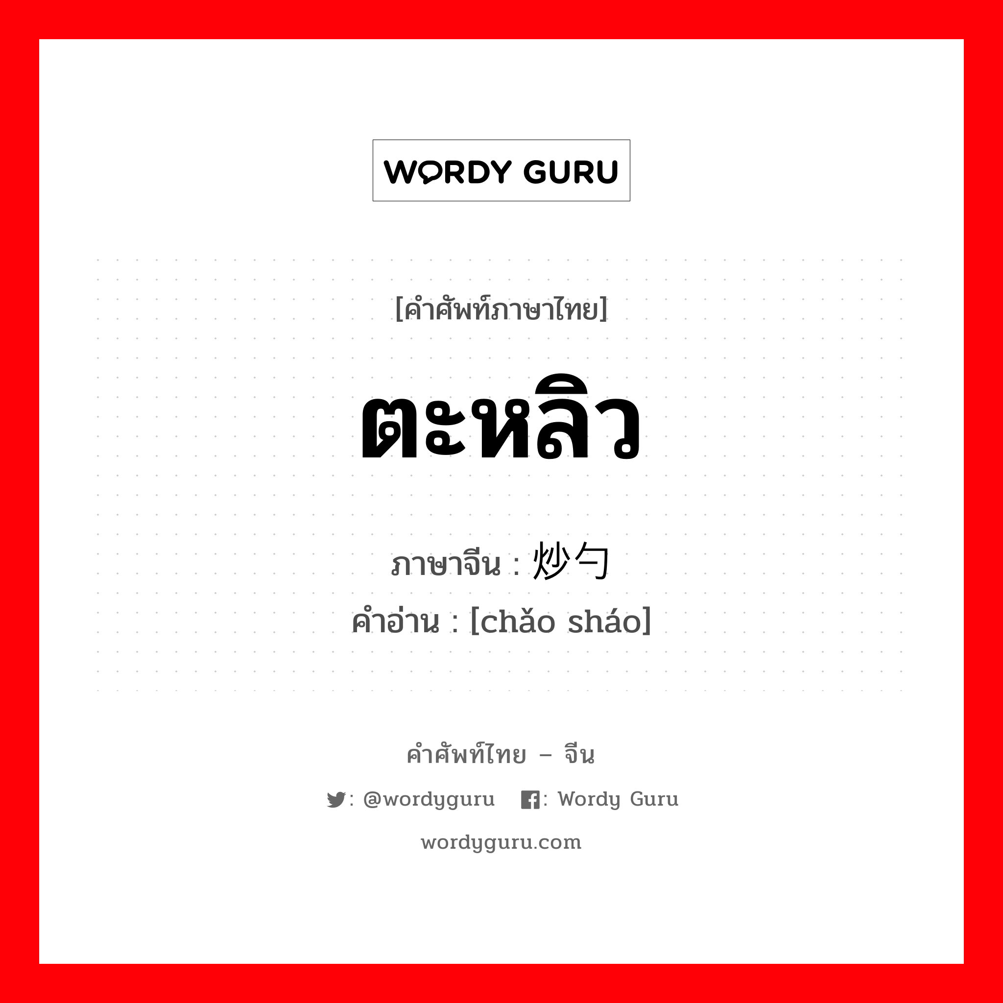 ตะหลิว ภาษาจีนคืออะไร, คำศัพท์ภาษาไทย - จีน ตะหลิว ภาษาจีน 炒勺 คำอ่าน [chǎo sháo]