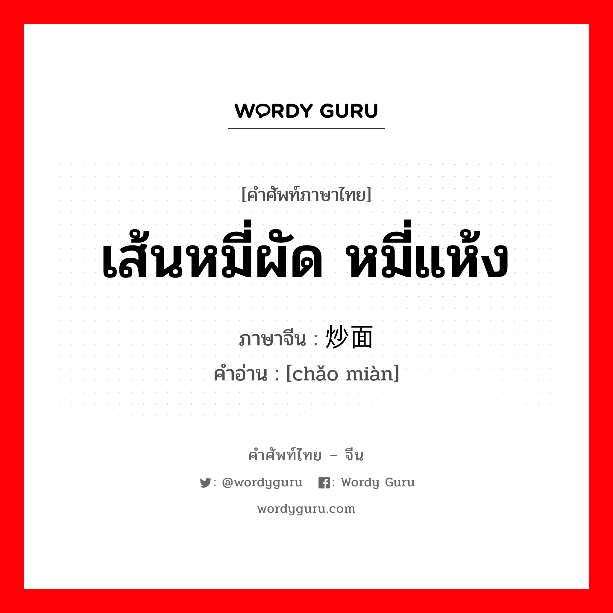 เส้นหมี่ผัด หมี่แห้ง ภาษาจีนคืออะไร, คำศัพท์ภาษาไทย - จีน เส้นหมี่ผัด หมี่แห้ง ภาษาจีน 炒面 คำอ่าน [chǎo miàn]