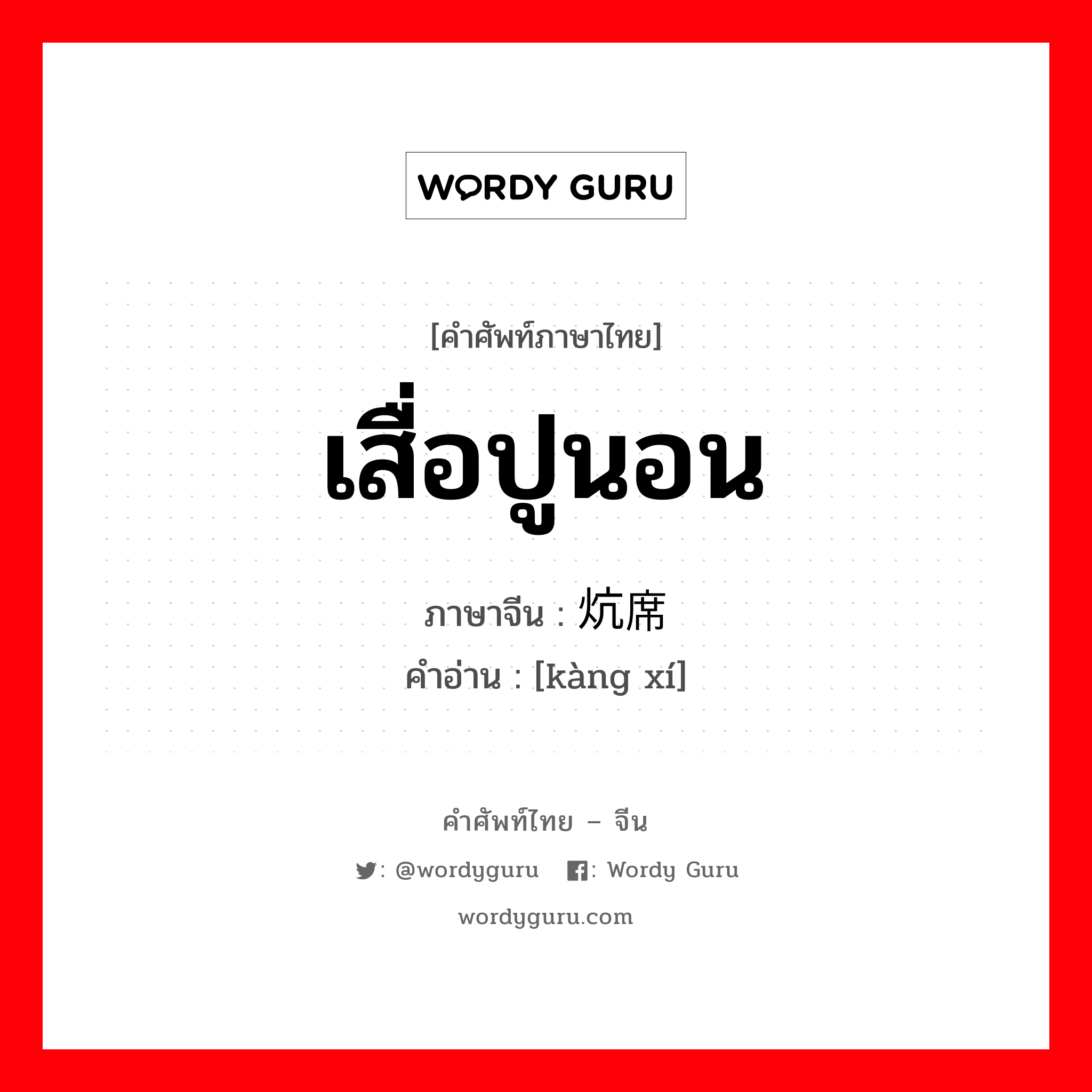 เสื่อปูนอน ภาษาจีนคืออะไร, คำศัพท์ภาษาไทย - จีน เสื่อปูนอน ภาษาจีน 炕席 คำอ่าน [kàng xí]