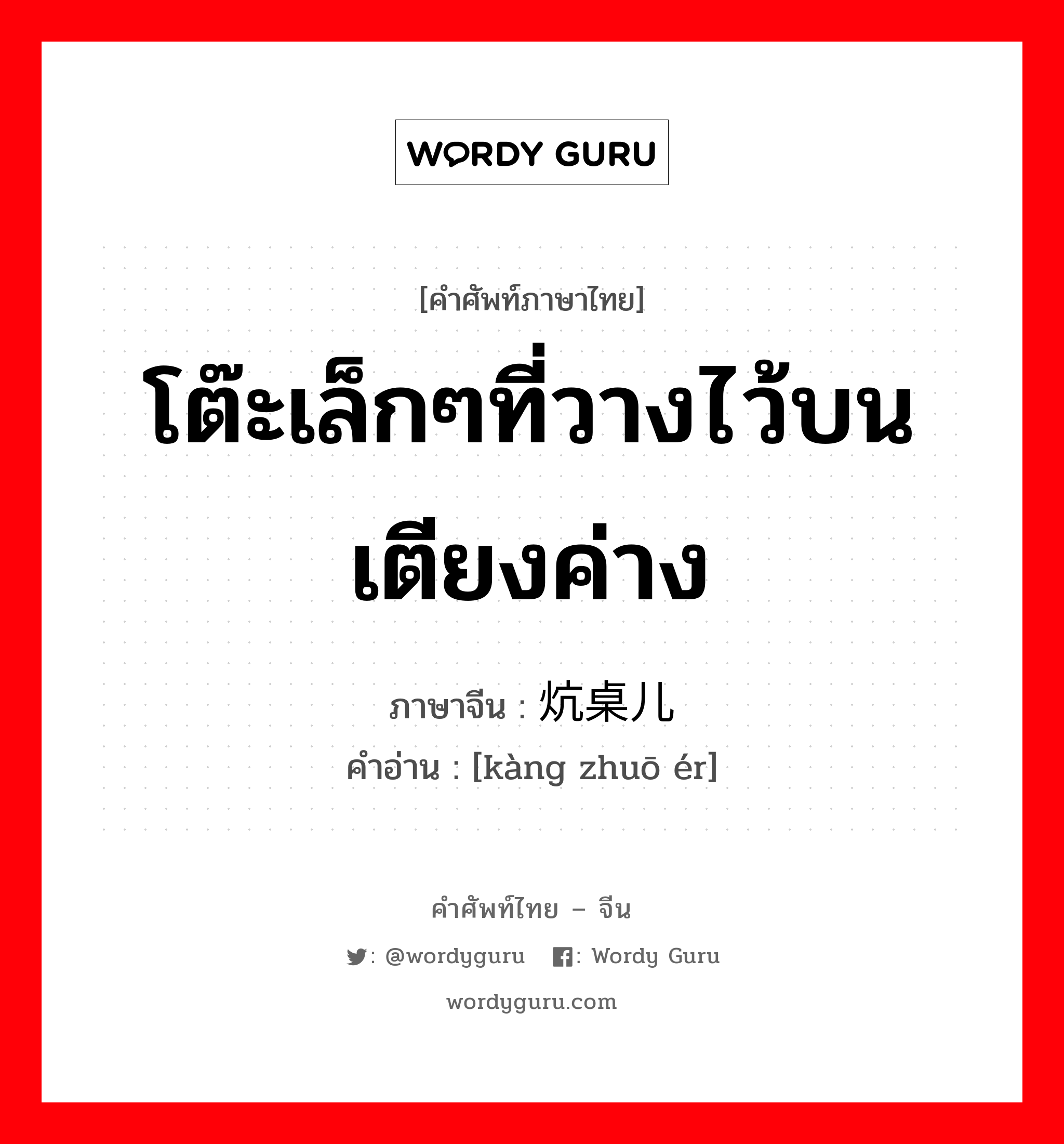 โต๊ะเล็กๆที่วางไว้บนเตียงค่าง ภาษาจีนคืออะไร, คำศัพท์ภาษาไทย - จีน โต๊ะเล็กๆที่วางไว้บนเตียงค่าง ภาษาจีน 炕桌儿 คำอ่าน [kàng zhuō ér]