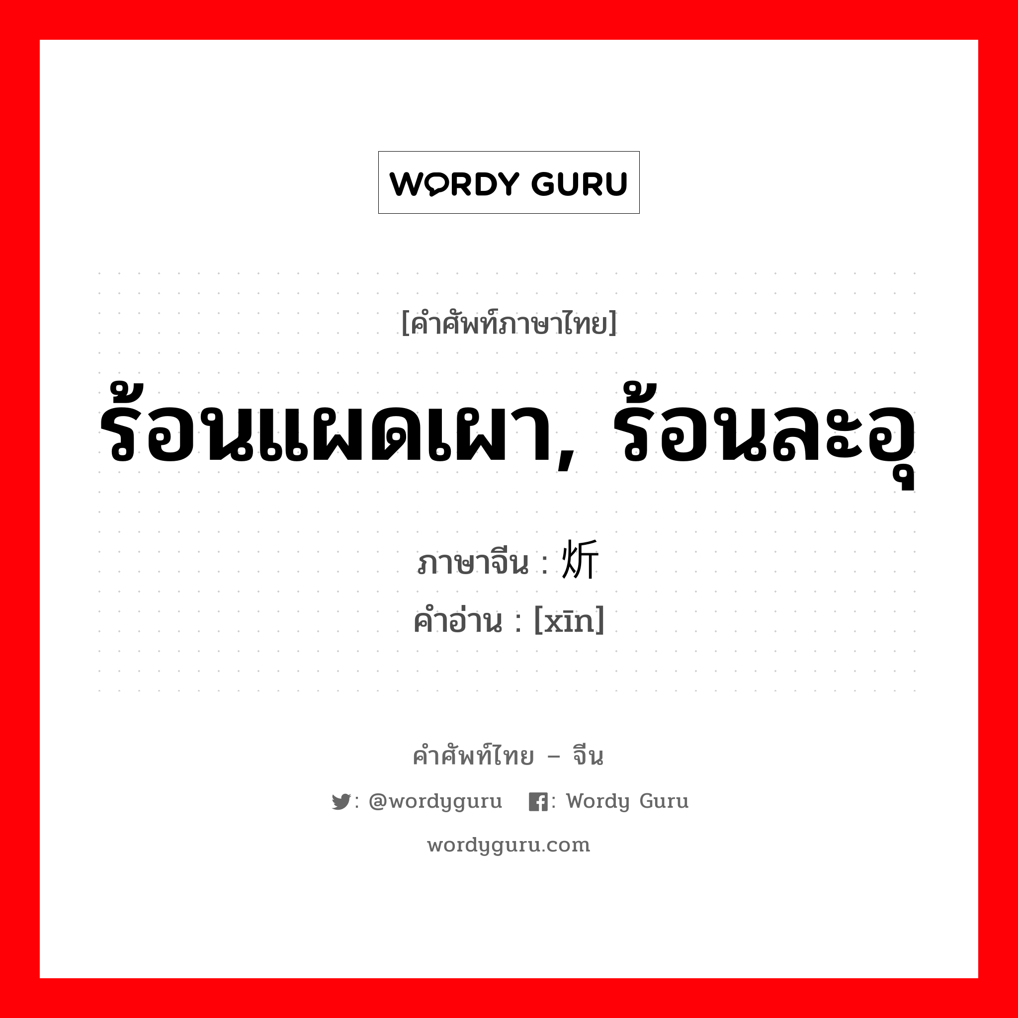 ร้อนแผดเผา, ร้อนละอุ ภาษาจีนคืออะไร, คำศัพท์ภาษาไทย - จีน ร้อนแผดเผา, ร้อนละอุ ภาษาจีน 炘 คำอ่าน [xīn]