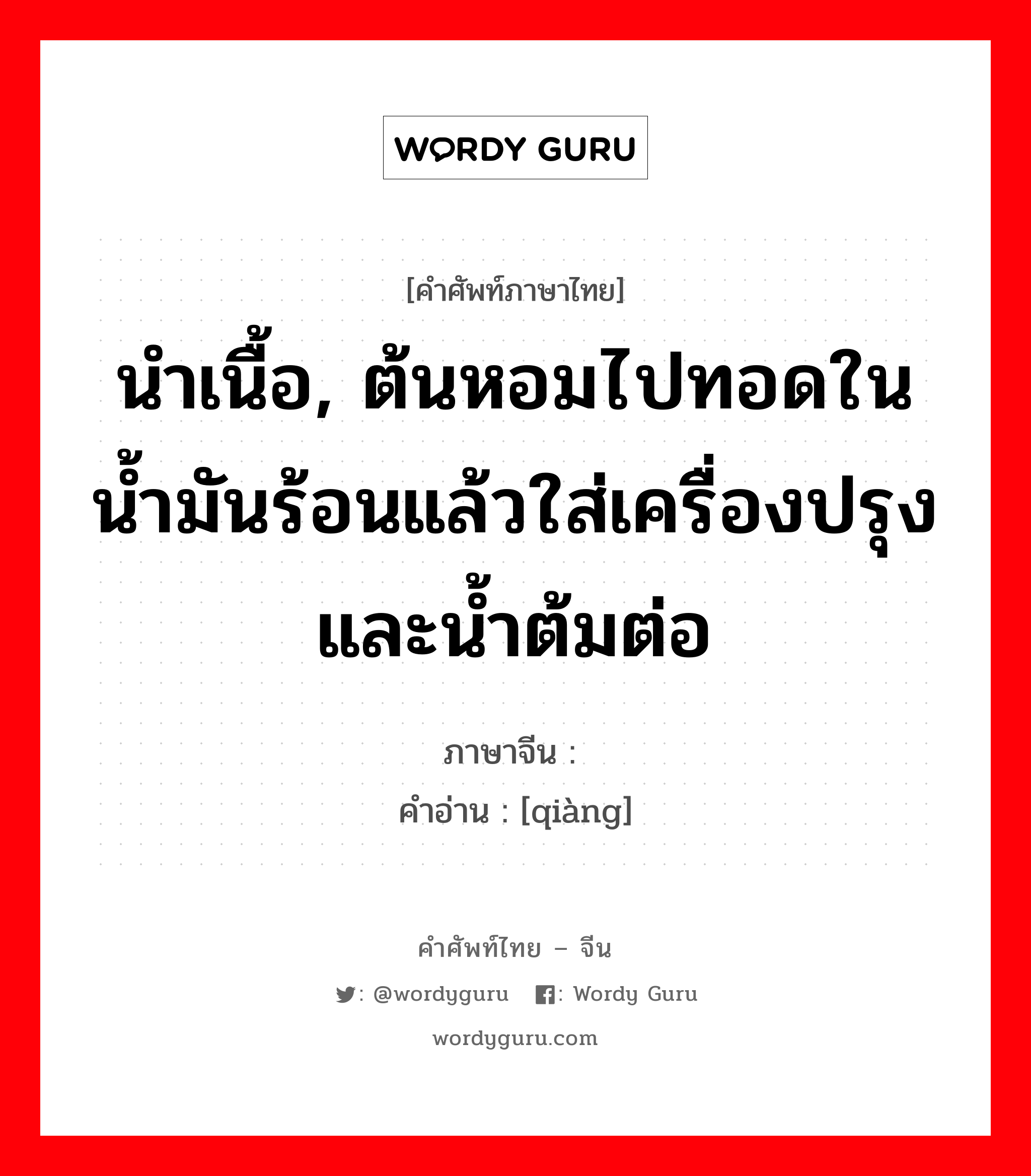 นำเนื้อ, ต้นหอมไปทอดในน้ำมันร้อนแล้วใส่เครื่องปรุงและน้ำต้มต่อ ภาษาจีนคืออะไร, คำศัพท์ภาษาไทย - จีน นำเนื้อ, ต้นหอมไปทอดในน้ำมันร้อนแล้วใส่เครื่องปรุงและน้ำต้มต่อ ภาษาจีน 炝 คำอ่าน [qiàng]