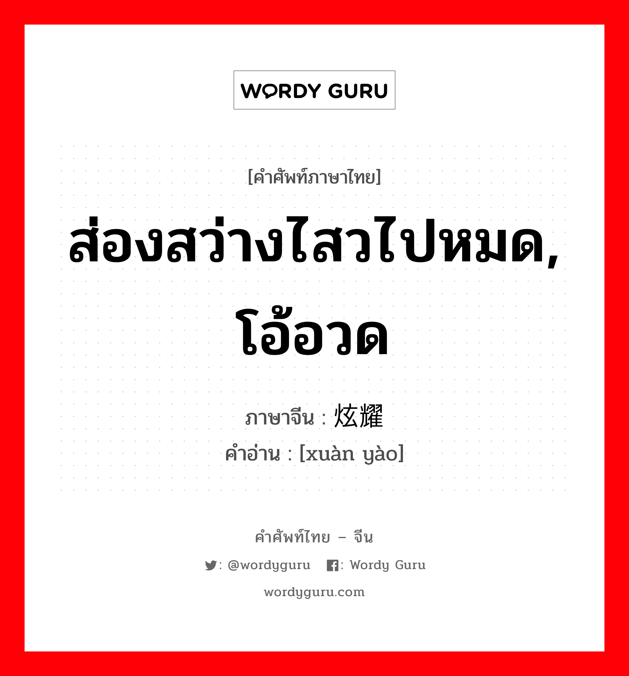 ส่องสว่างไสวไปหมด, โอ้อวด ภาษาจีนคืออะไร, คำศัพท์ภาษาไทย - จีน ส่องสว่างไสวไปหมด, โอ้อวด ภาษาจีน 炫耀 คำอ่าน [xuàn yào]