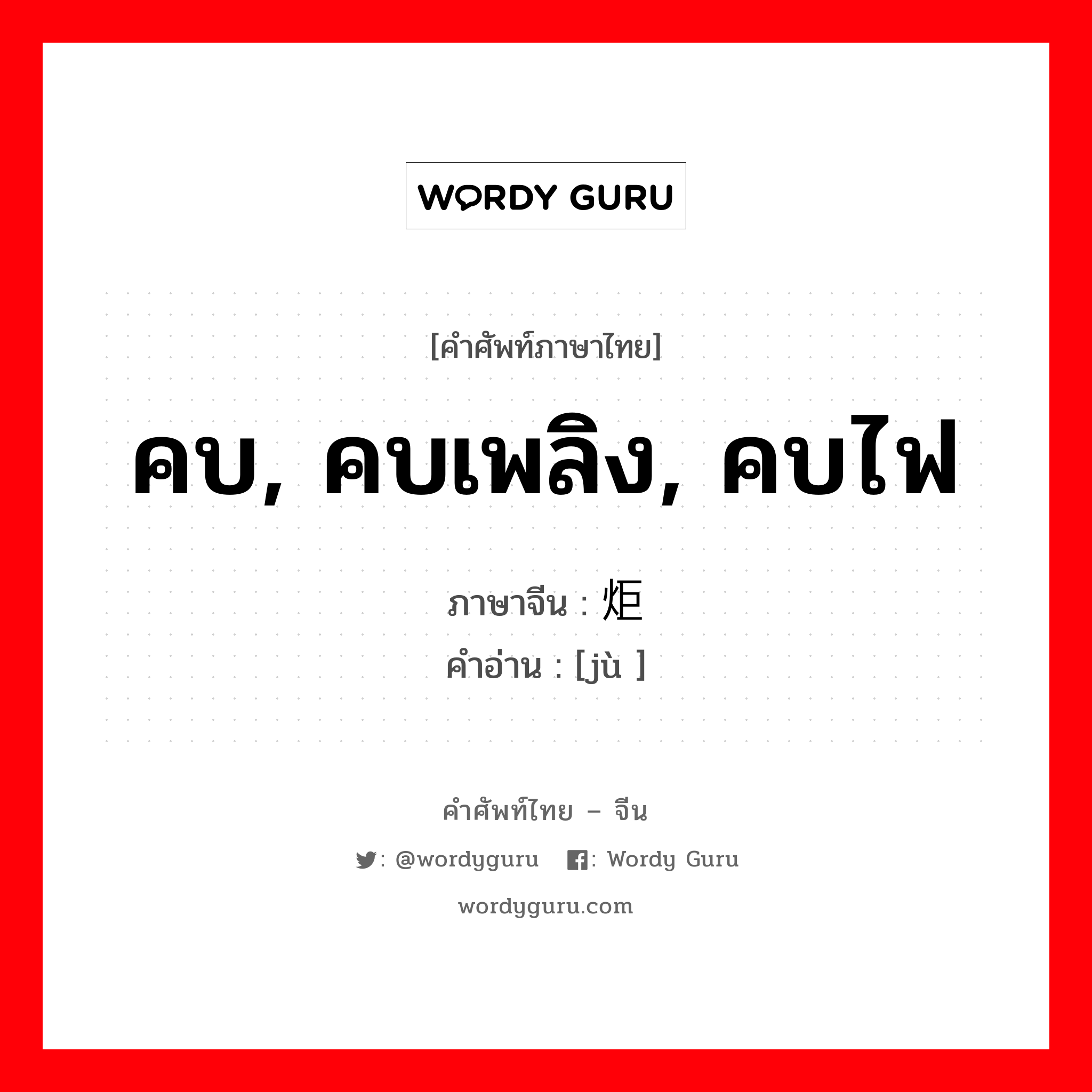 คบ, คบเพลิง, คบไฟ ภาษาจีนคืออะไร, คำศัพท์ภาษาไทย - จีน คบ, คบเพลิง, คบไฟ ภาษาจีน 炬 คำอ่าน [jù ]