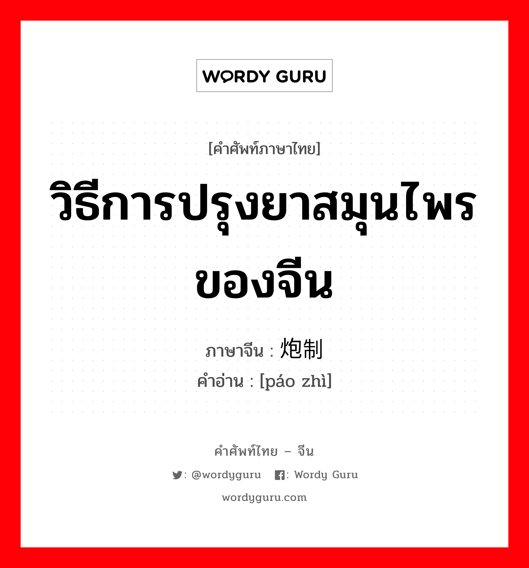 วิธีการปรุงยาสมุนไพรของจีน ภาษาจีนคืออะไร, คำศัพท์ภาษาไทย - จีน วิธีการปรุงยาสมุนไพรของจีน ภาษาจีน 炮制 คำอ่าน [páo zhì]