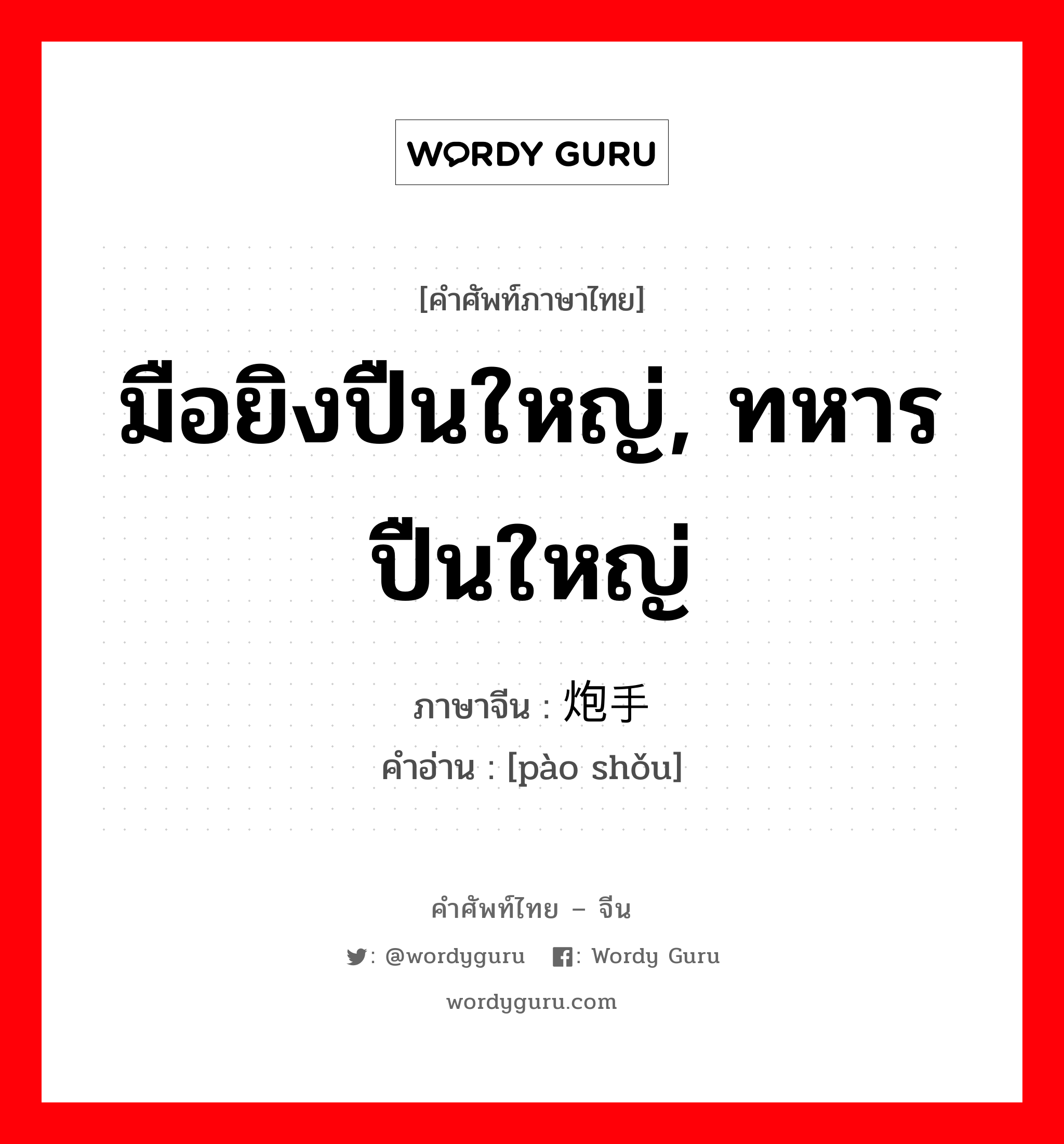 มือยิงปืนใหญ่, ทหารปืนใหญ่ ภาษาจีนคืออะไร, คำศัพท์ภาษาไทย - จีน มือยิงปืนใหญ่, ทหารปืนใหญ่ ภาษาจีน 炮手 คำอ่าน [pào shǒu]