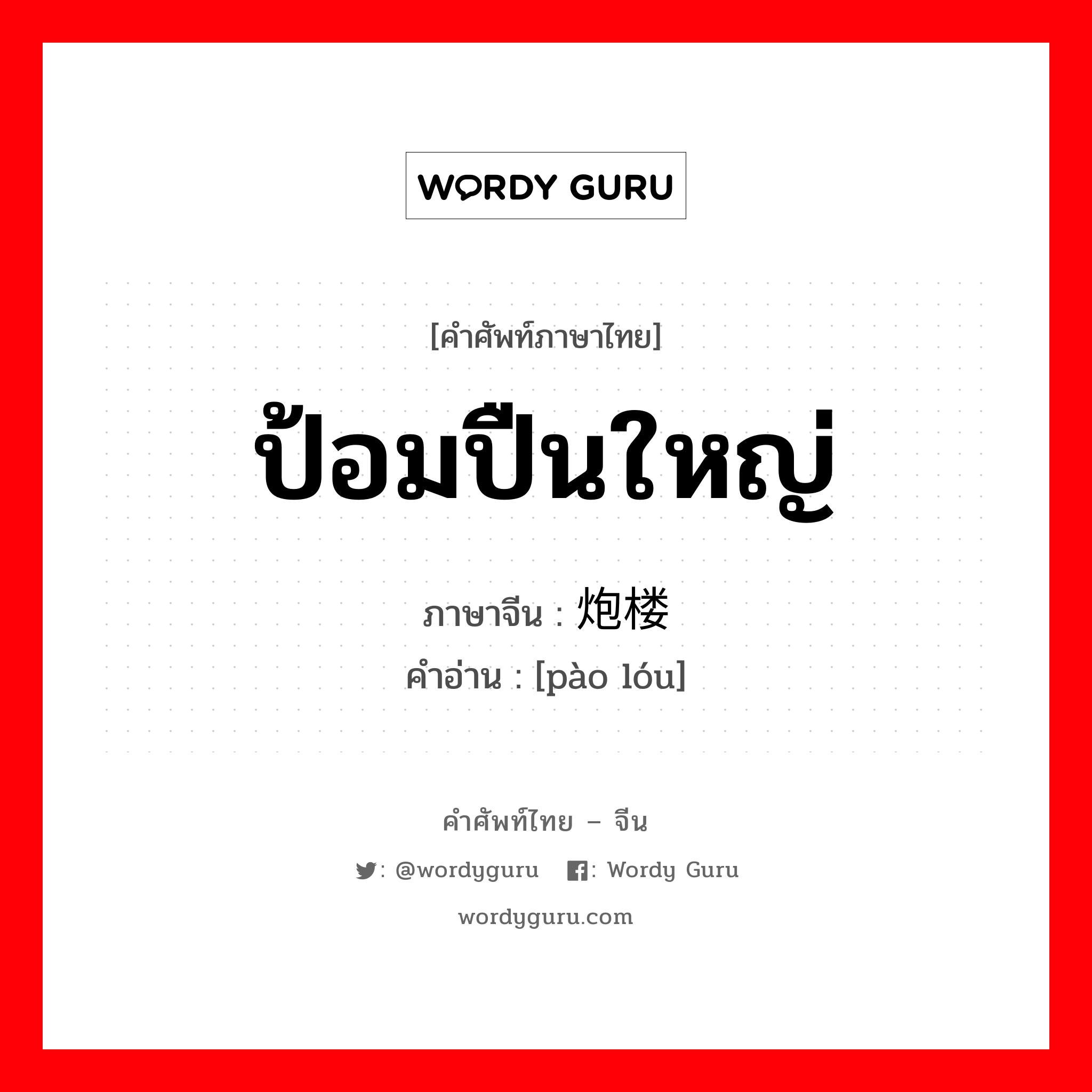 ป้อมปืนใหญ่ ภาษาจีนคืออะไร, คำศัพท์ภาษาไทย - จีน ป้อมปืนใหญ่ ภาษาจีน 炮楼 คำอ่าน [pào lóu]