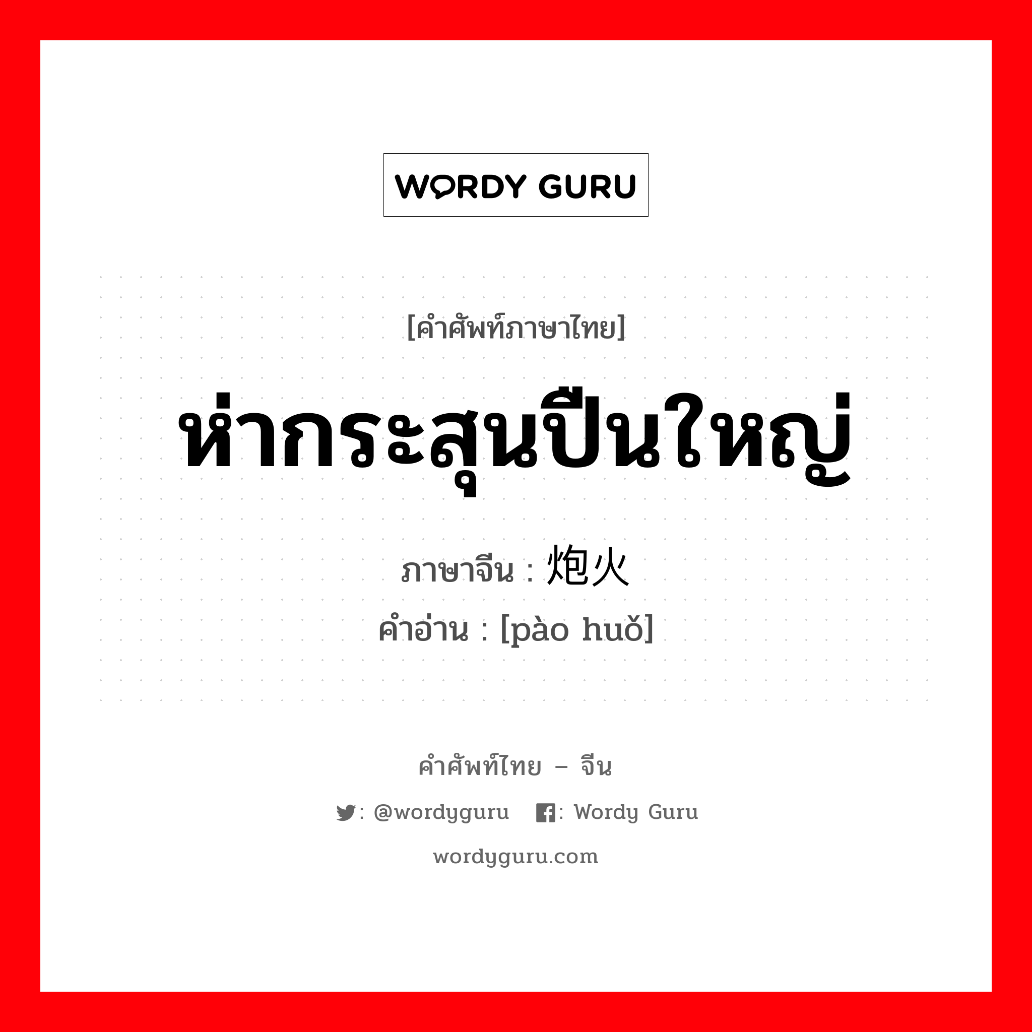 ห่ากระสุนปืนใหญ่ ภาษาจีนคืออะไร, คำศัพท์ภาษาไทย - จีน ห่ากระสุนปืนใหญ่ ภาษาจีน 炮火 คำอ่าน [pào huǒ]