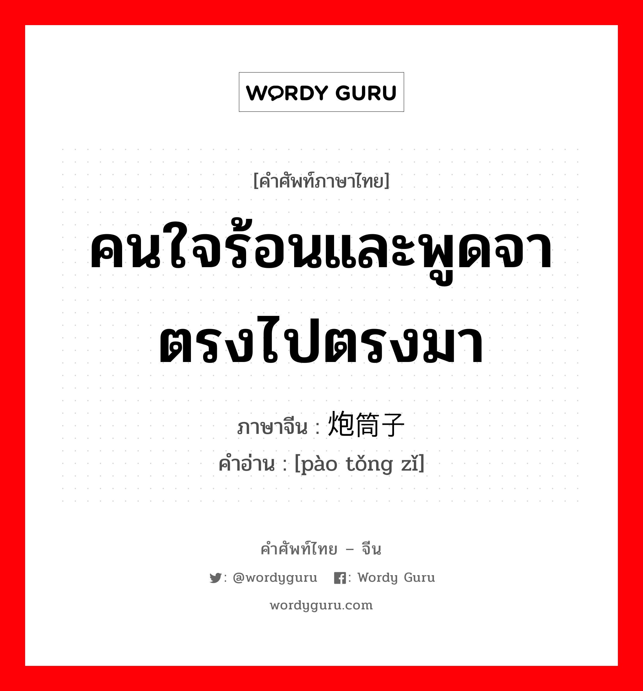 คนใจร้อนและพูดจาตรงไปตรงมา ภาษาจีนคืออะไร, คำศัพท์ภาษาไทย - จีน คนใจร้อนและพูดจาตรงไปตรงมา ภาษาจีน 炮筒子 คำอ่าน [pào tǒng zǐ]