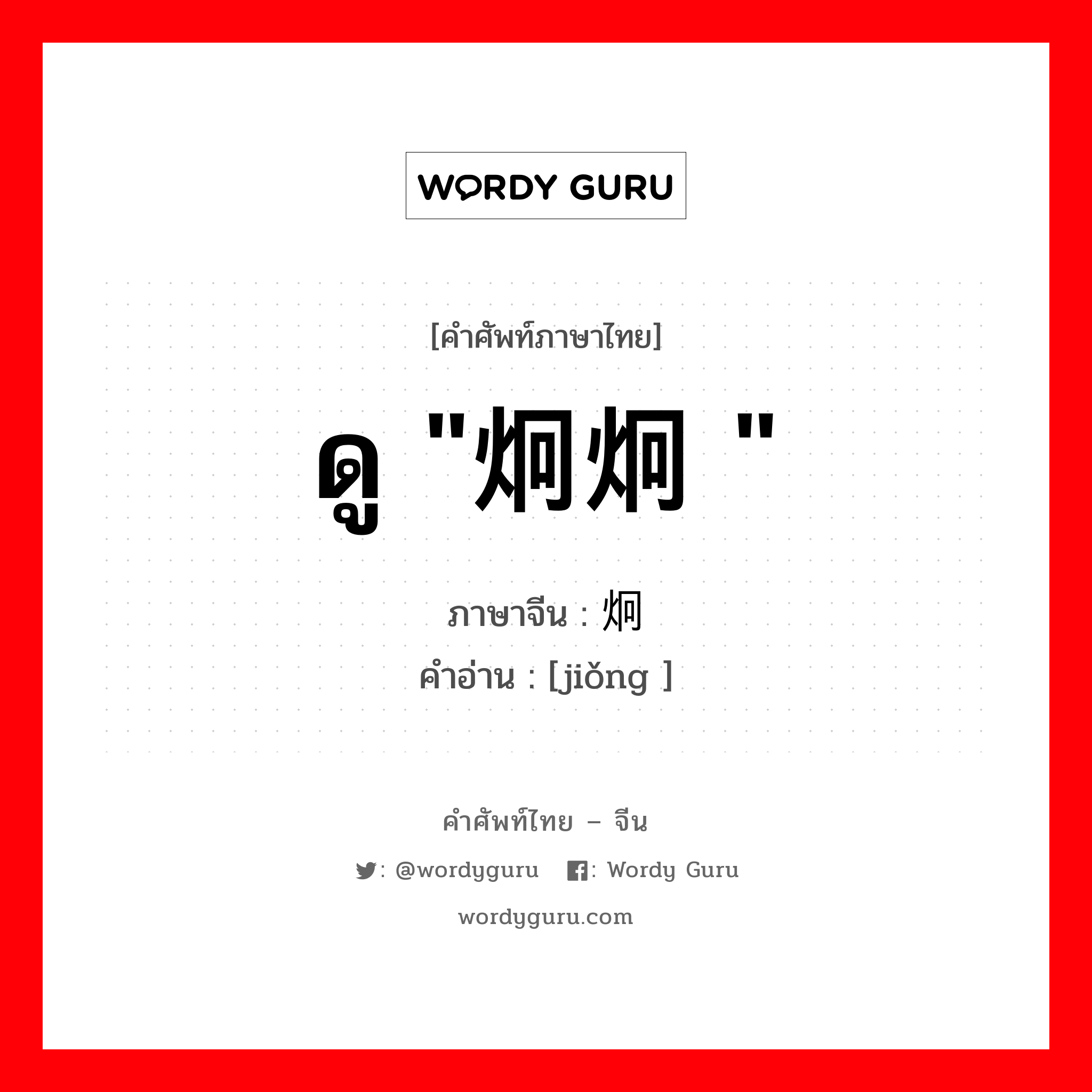 ดู &#34;炯炯 &#34; ภาษาจีนคืออะไร, คำศัพท์ภาษาไทย - จีน ดู &#34;炯炯 &#34; ภาษาจีน 炯 คำอ่าน [jiǒng ]