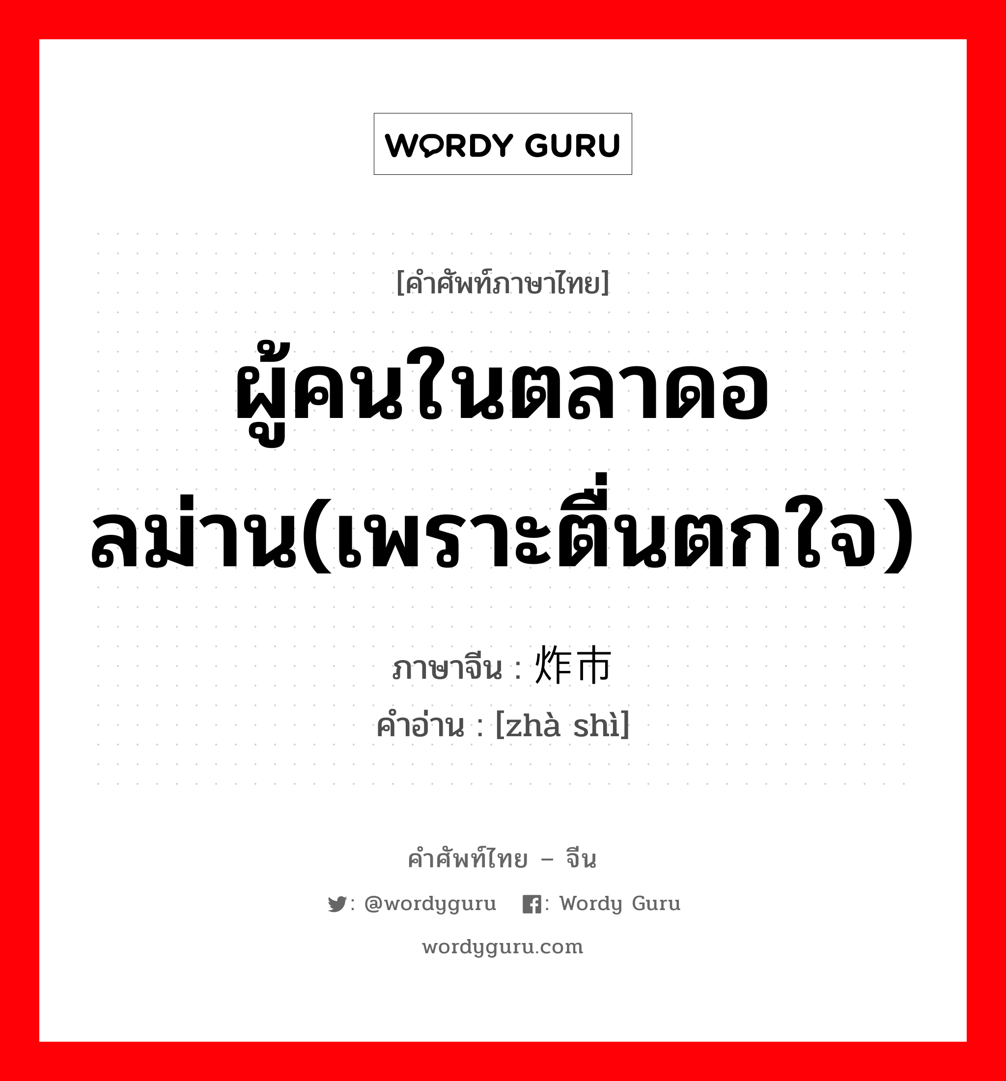 ผู้คนในตลาดอลม่าน(เพราะตื่นตกใจ) ภาษาจีนคืออะไร, คำศัพท์ภาษาไทย - จีน ผู้คนในตลาดอลม่าน(เพราะตื่นตกใจ) ภาษาจีน 炸市 คำอ่าน [zhà shì]