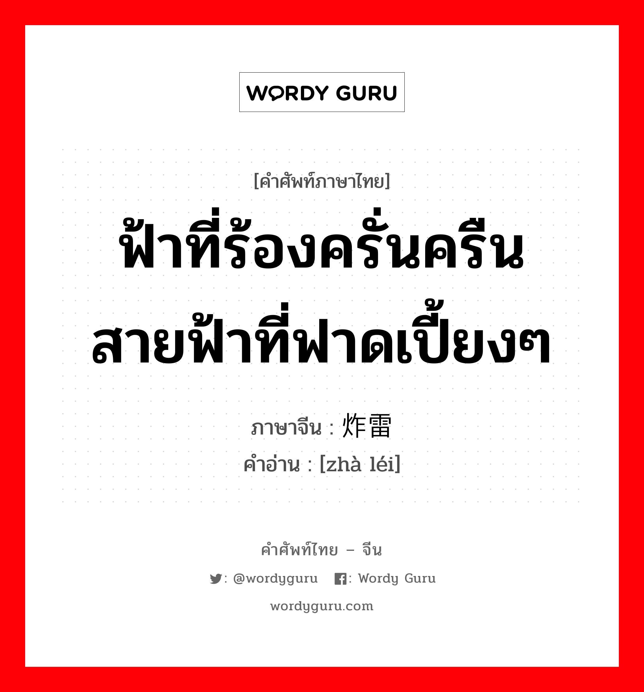 ฟ้าที่ร้องครั่นครืน สายฟ้าที่ฟาดเปี้ยงๆ ภาษาจีนคืออะไร, คำศัพท์ภาษาไทย - จีน ฟ้าที่ร้องครั่นครืน สายฟ้าที่ฟาดเปี้ยงๆ ภาษาจีน 炸雷 คำอ่าน [zhà léi]