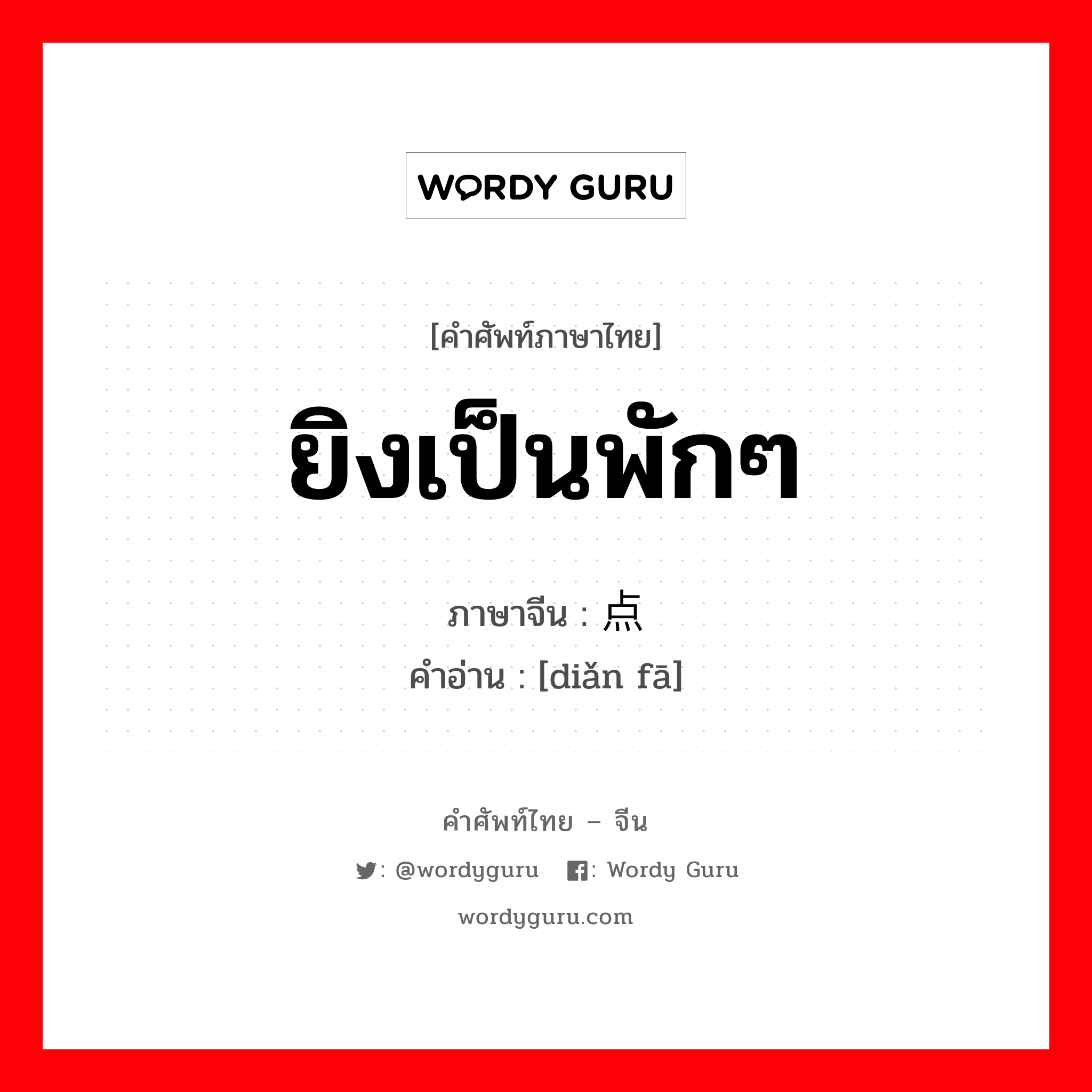 ยิงเป็นพักๆ ภาษาจีนคืออะไร, คำศัพท์ภาษาไทย - จีน ยิงเป็นพักๆ ภาษาจีน 点发 คำอ่าน [diǎn fā]