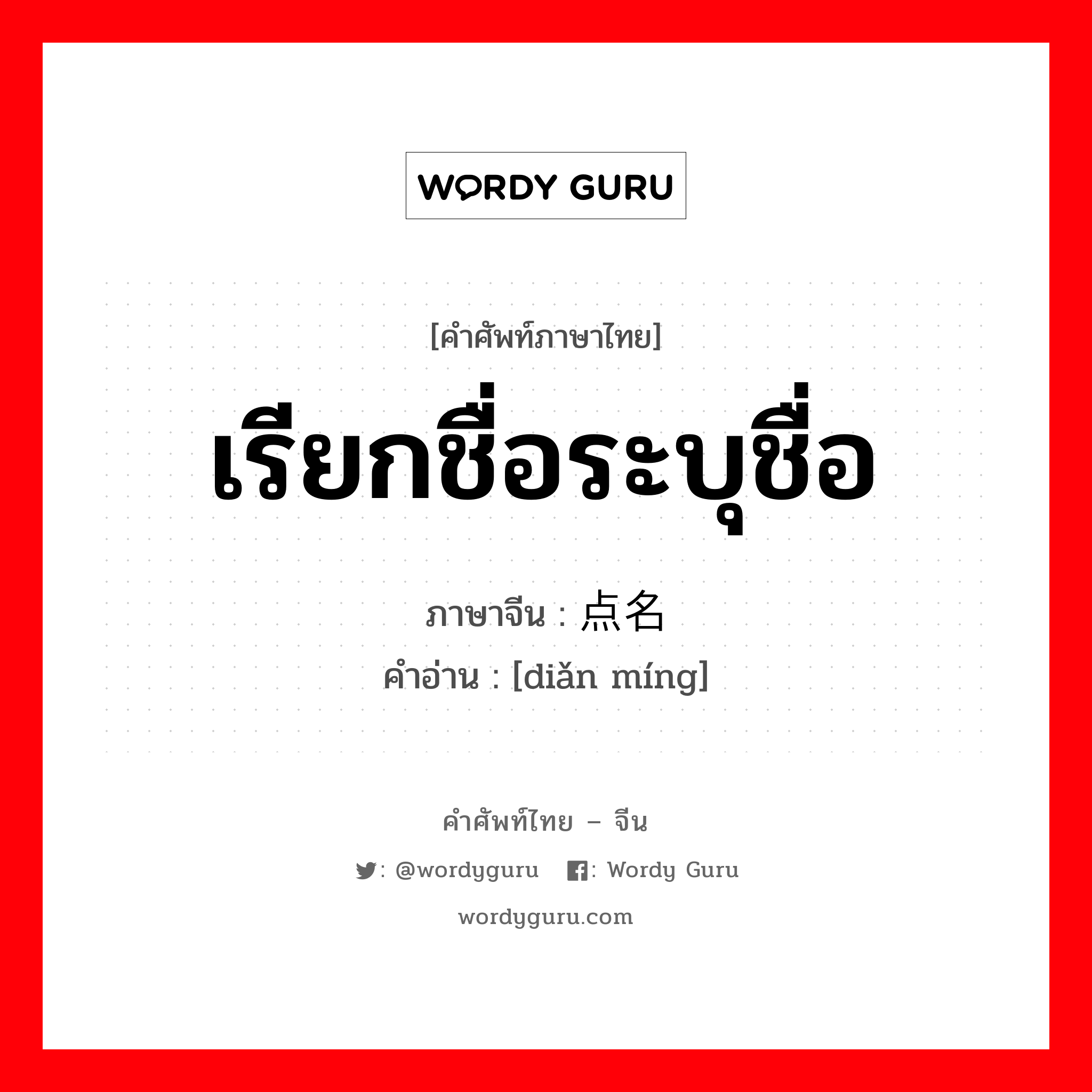 เรียกชื่อระบุชื่อ ภาษาจีนคืออะไร, คำศัพท์ภาษาไทย - จีน เรียกชื่อระบุชื่อ ภาษาจีน 点名 คำอ่าน [diǎn míng]