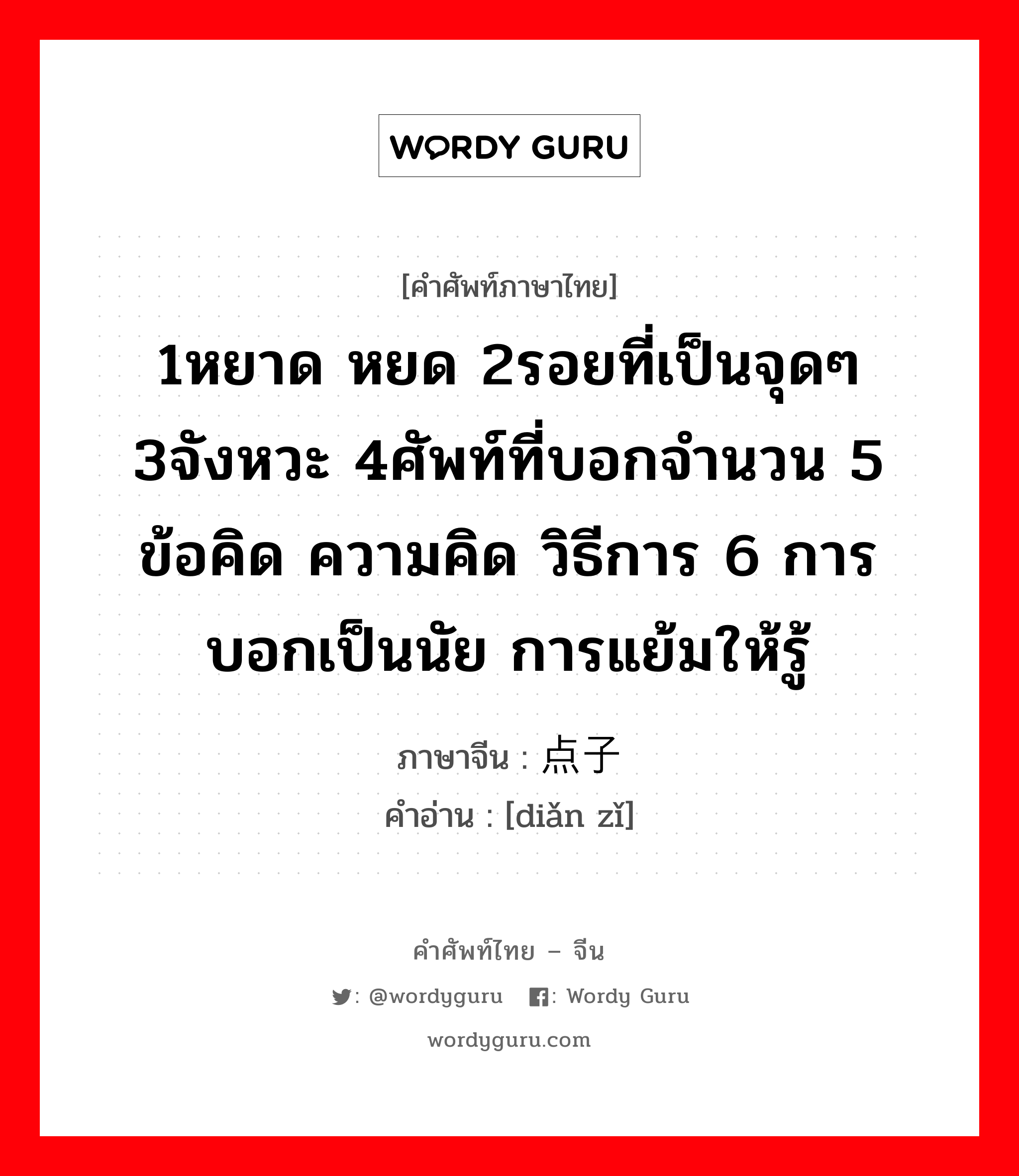 1หยาด หยด 2รอยที่เป็นจุดๆ 3จังหวะ 4ศัพท์ที่บอกจำนวน 5 ข้อคิด ความคิด วิธีการ 6 การบอกเป็นนัย การแย้มให้รู้ ภาษาจีนคืออะไร, คำศัพท์ภาษาไทย - จีน 1หยาด หยด 2รอยที่เป็นจุดๆ 3จังหวะ 4ศัพท์ที่บอกจำนวน 5 ข้อคิด ความคิด วิธีการ 6 การบอกเป็นนัย การแย้มให้รู้ ภาษาจีน 点子 คำอ่าน [diǎn zǐ]