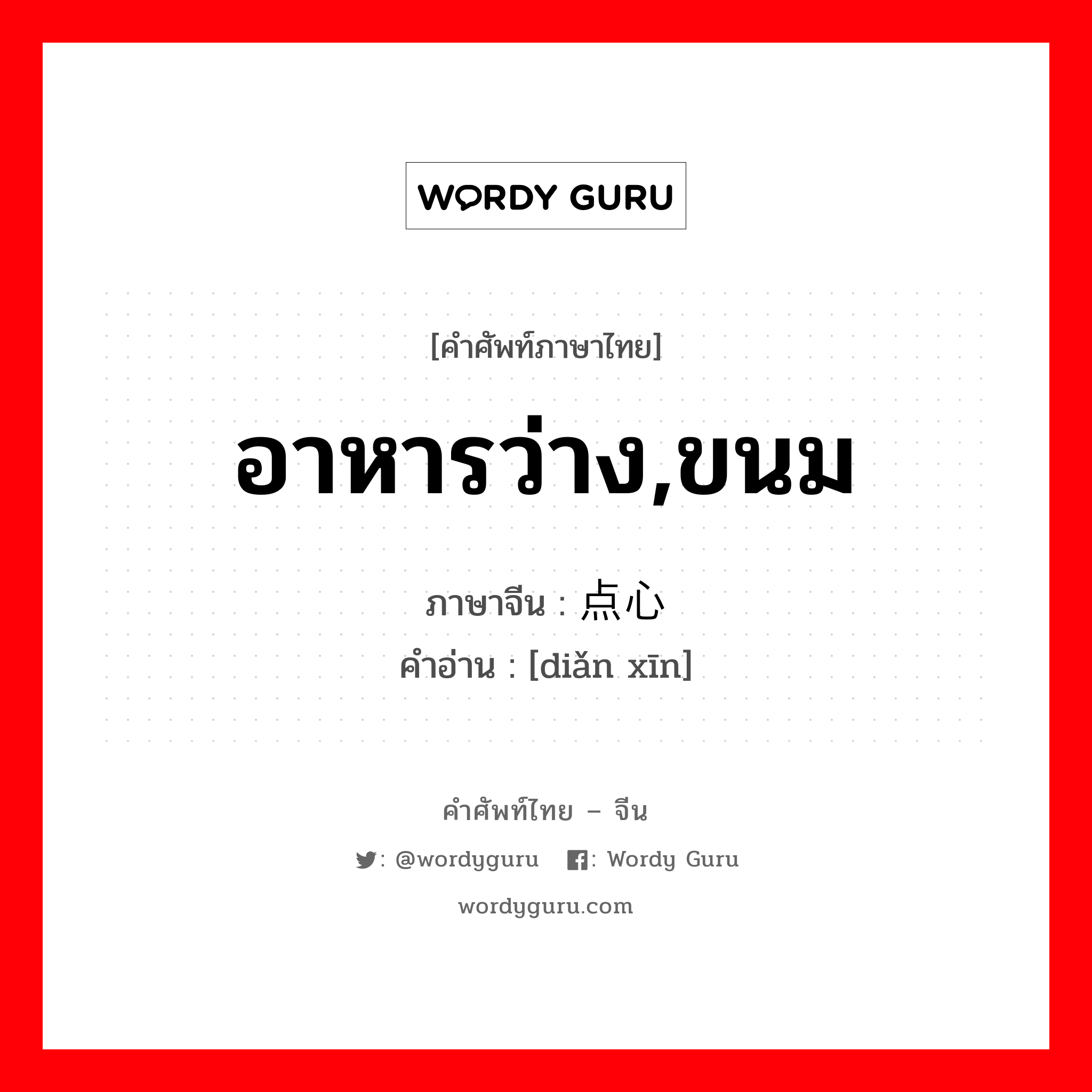 อาหารว่าง,ขนม ภาษาจีนคืออะไร, คำศัพท์ภาษาไทย - จีน อาหารว่าง,ขนม ภาษาจีน 点心 คำอ่าน [diǎn xīn]