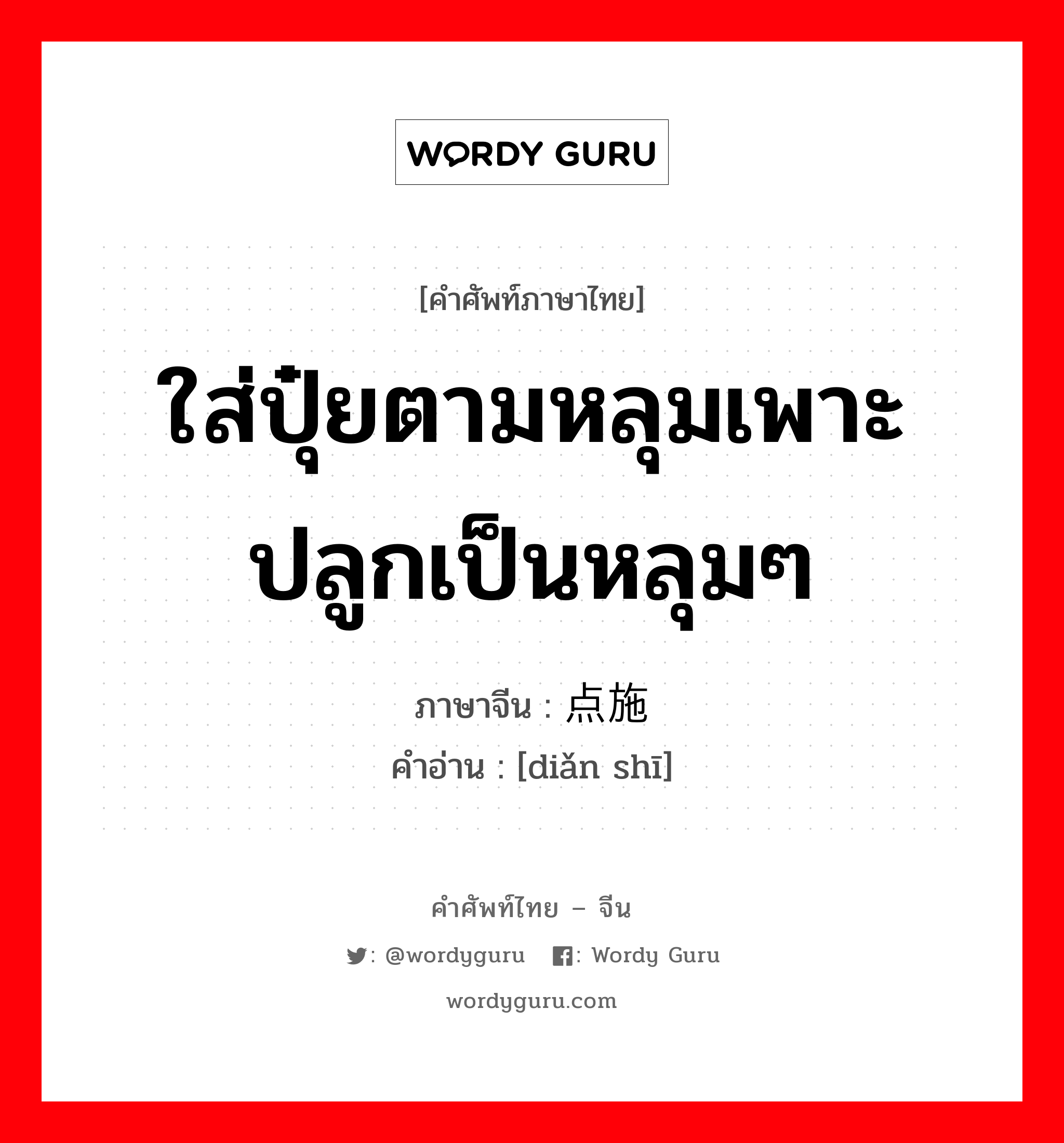 ใส่ปุ๋ยตามหลุมเพาะปลูกเป็นหลุมๆ ภาษาจีนคืออะไร, คำศัพท์ภาษาไทย - จีน ใส่ปุ๋ยตามหลุมเพาะปลูกเป็นหลุมๆ ภาษาจีน 点施 คำอ่าน [diǎn shī]