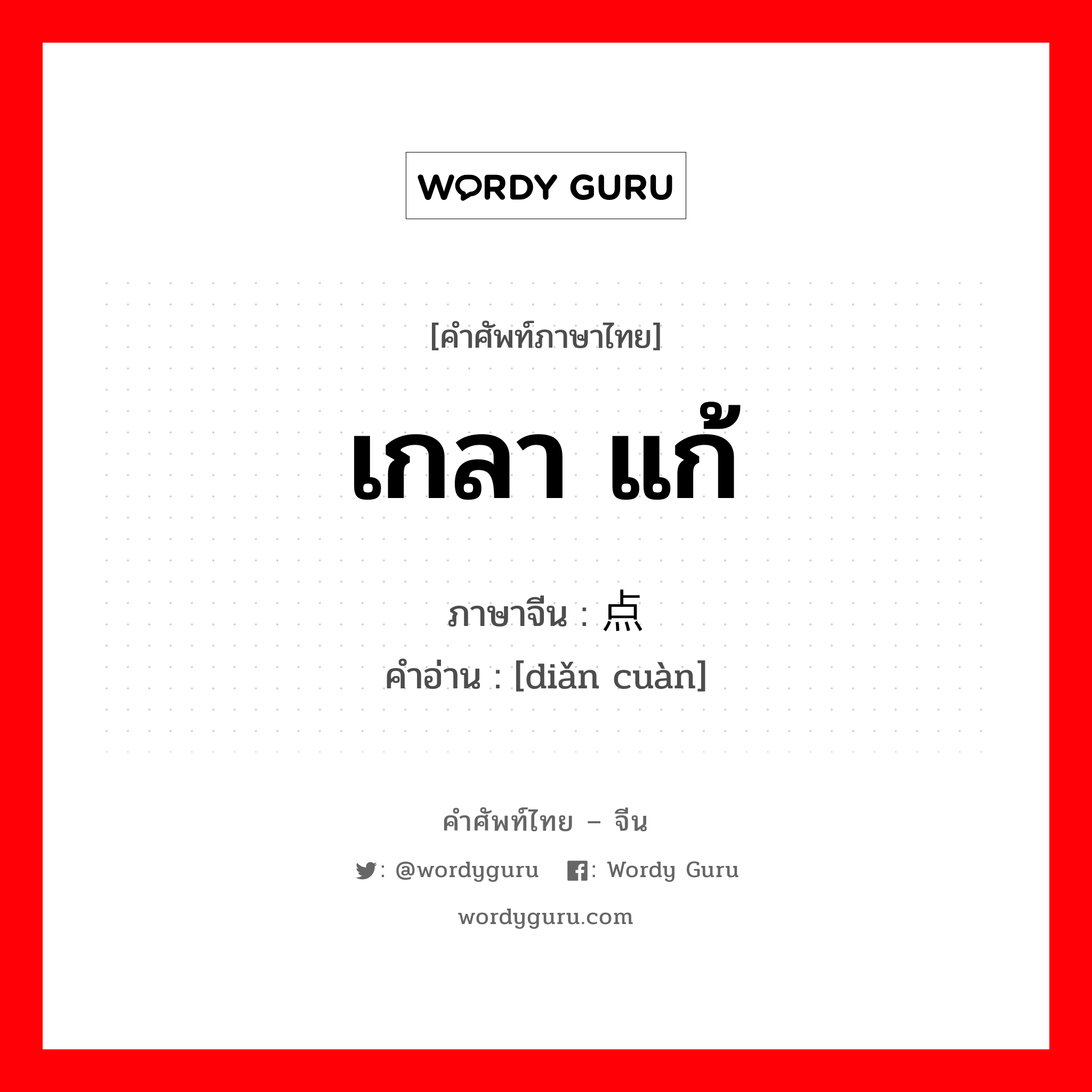 เกลา แก้ ภาษาจีนคืออะไร, คำศัพท์ภาษาไทย - จีน เกลา แก้ ภาษาจีน 点窜 คำอ่าน [diǎn cuàn]