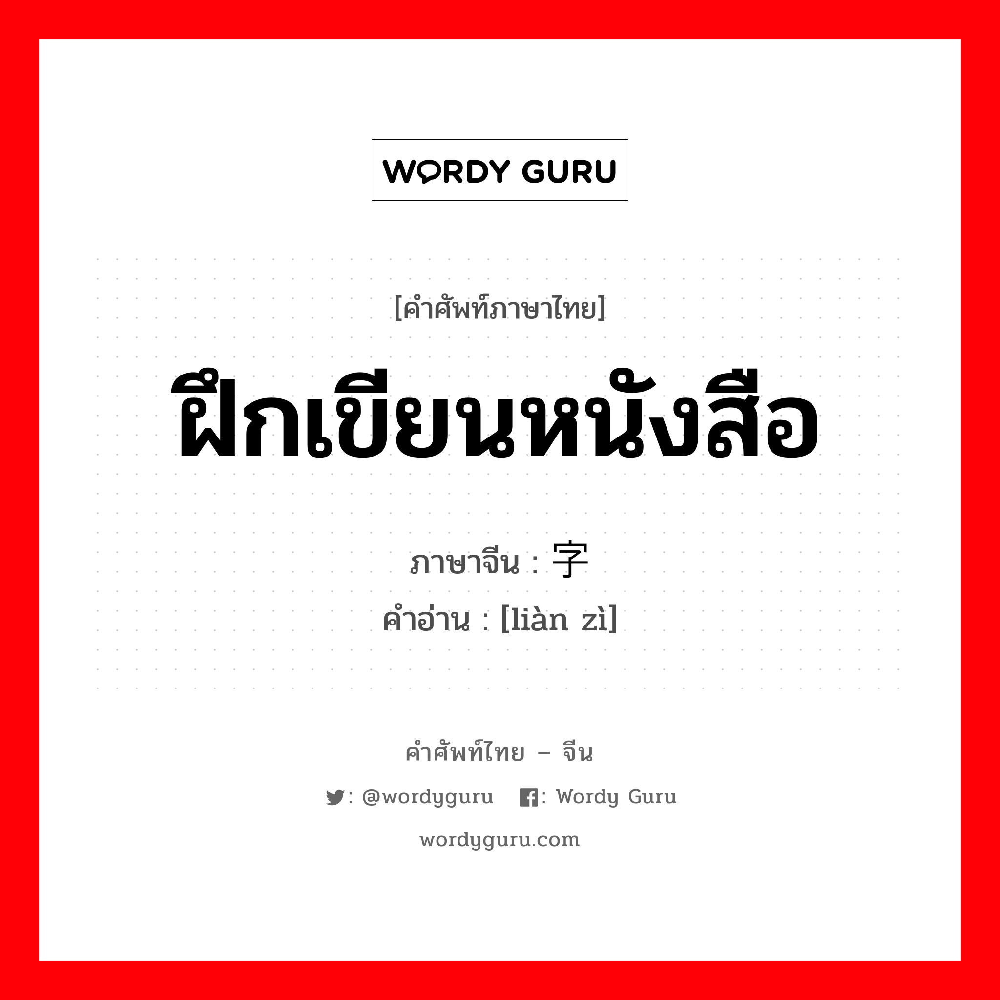 ฝึกเขียนหนังสือ ภาษาจีนคืออะไร, คำศัพท์ภาษาไทย - จีน ฝึกเขียนหนังสือ ภาษาจีน 炼字 คำอ่าน [liàn zì]