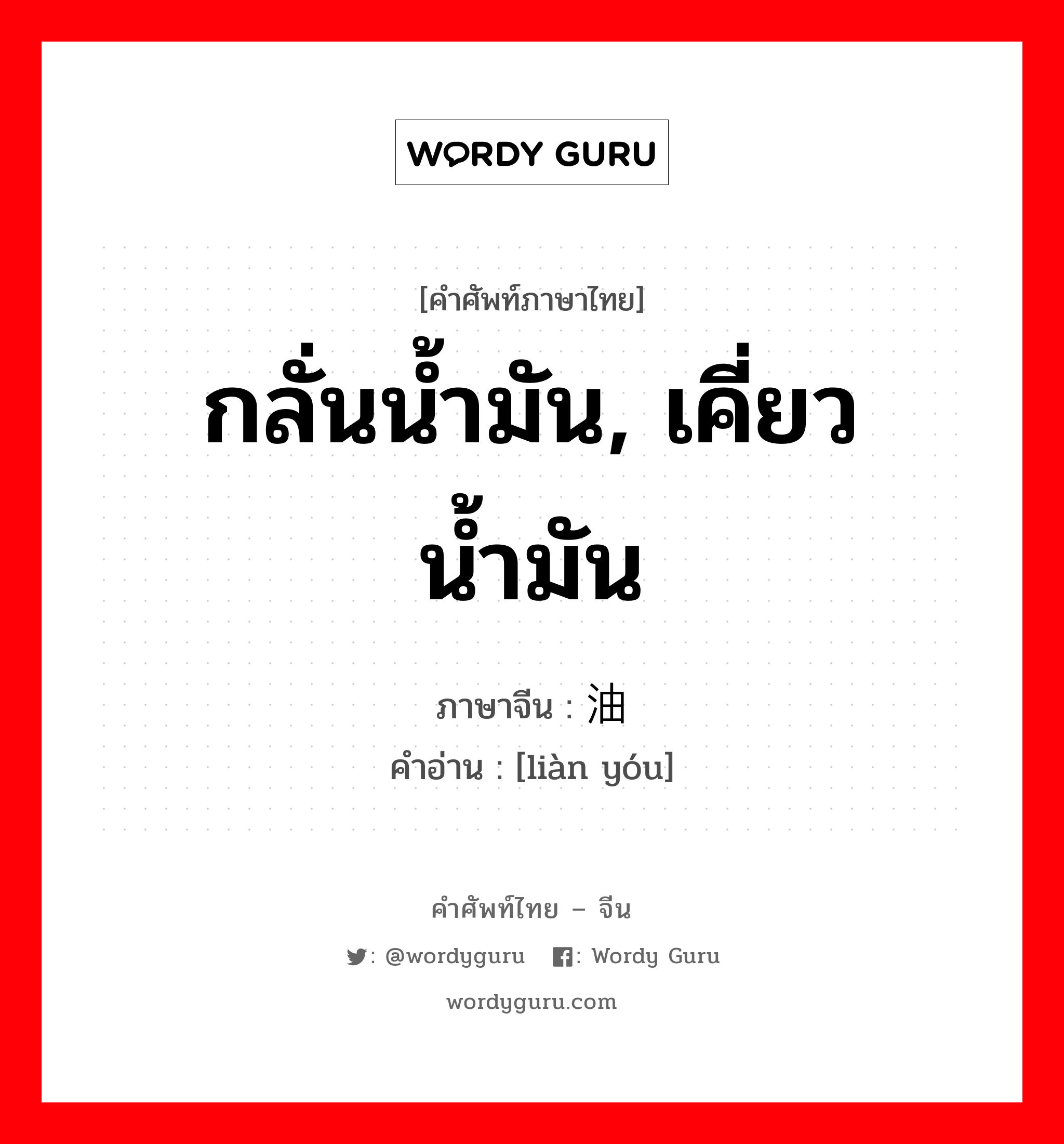 กลั่นน้ำมัน, เคี่ยวน้ำมัน ภาษาจีนคืออะไร, คำศัพท์ภาษาไทย - จีน กลั่นน้ำมัน, เคี่ยวน้ำมัน ภาษาจีน 炼油 คำอ่าน [liàn yóu]