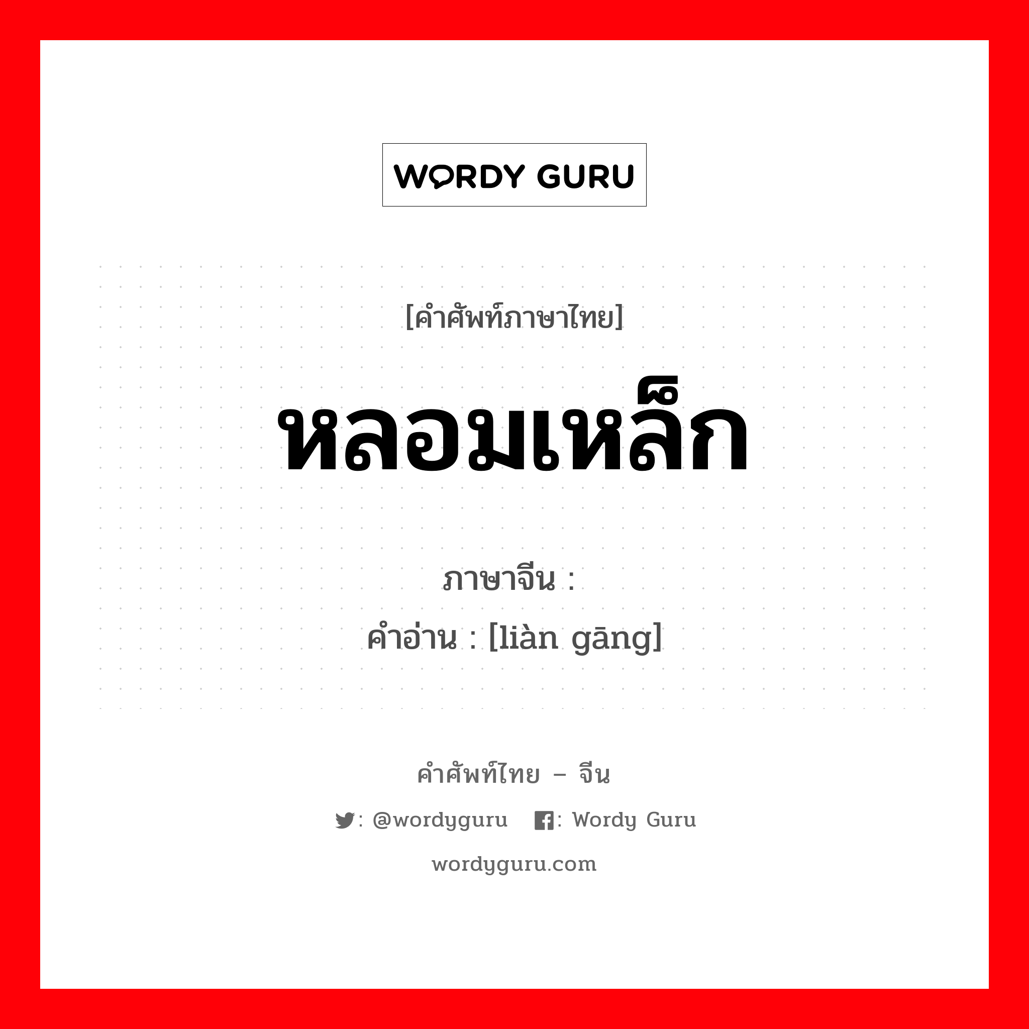 หลอมเหล็ก ภาษาจีนคืออะไร, คำศัพท์ภาษาไทย - จีน หลอมเหล็ก ภาษาจีน 炼钢 คำอ่าน [liàn gāng]