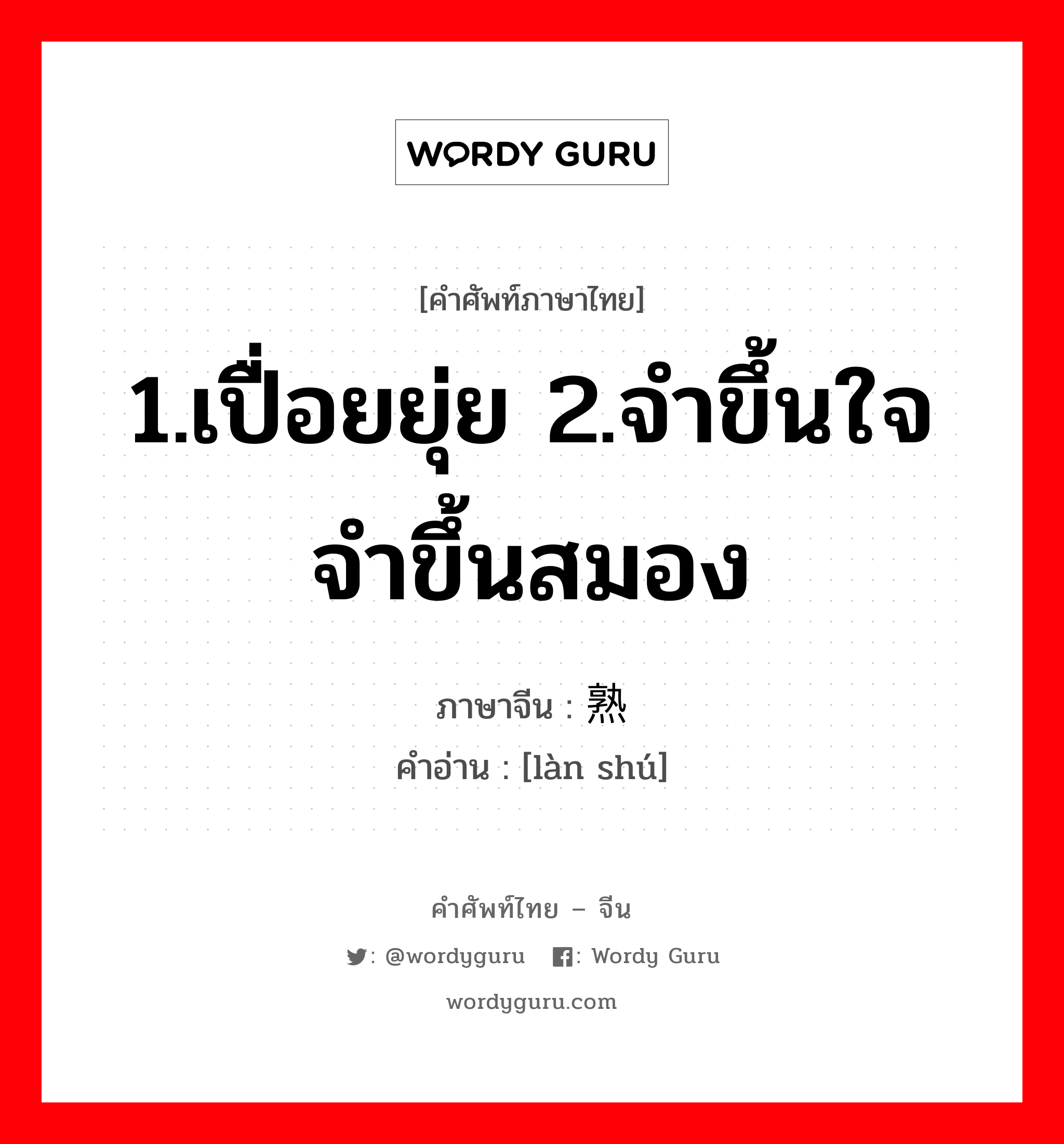 1.เปื่อยยุ่ย 2.จำขึ้นใจ จำขึ้นสมอง ภาษาจีนคืออะไร, คำศัพท์ภาษาไทย - จีน 1.เปื่อยยุ่ย 2.จำขึ้นใจ จำขึ้นสมอง ภาษาจีน 烂熟 คำอ่าน [làn shú]