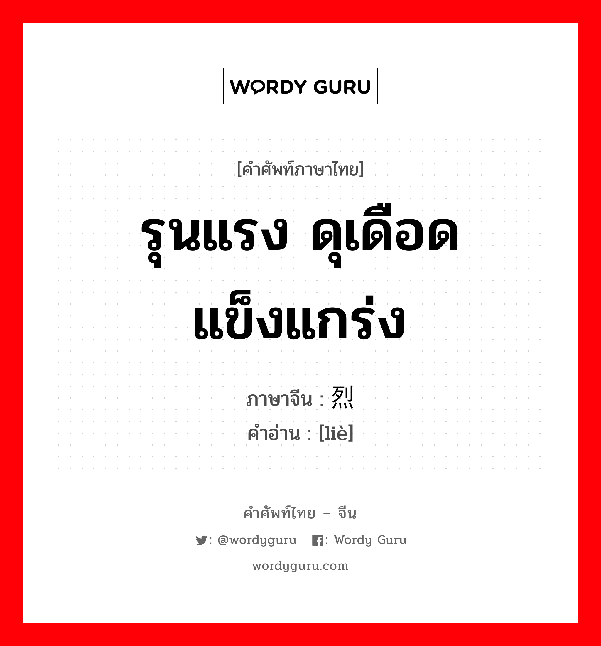 รุนแรง ดุเดือด แข็งแกร่ง ภาษาจีนคืออะไร, คำศัพท์ภาษาไทย - จีน รุนแรง ดุเดือด แข็งแกร่ง ภาษาจีน 烈 คำอ่าน [liè]