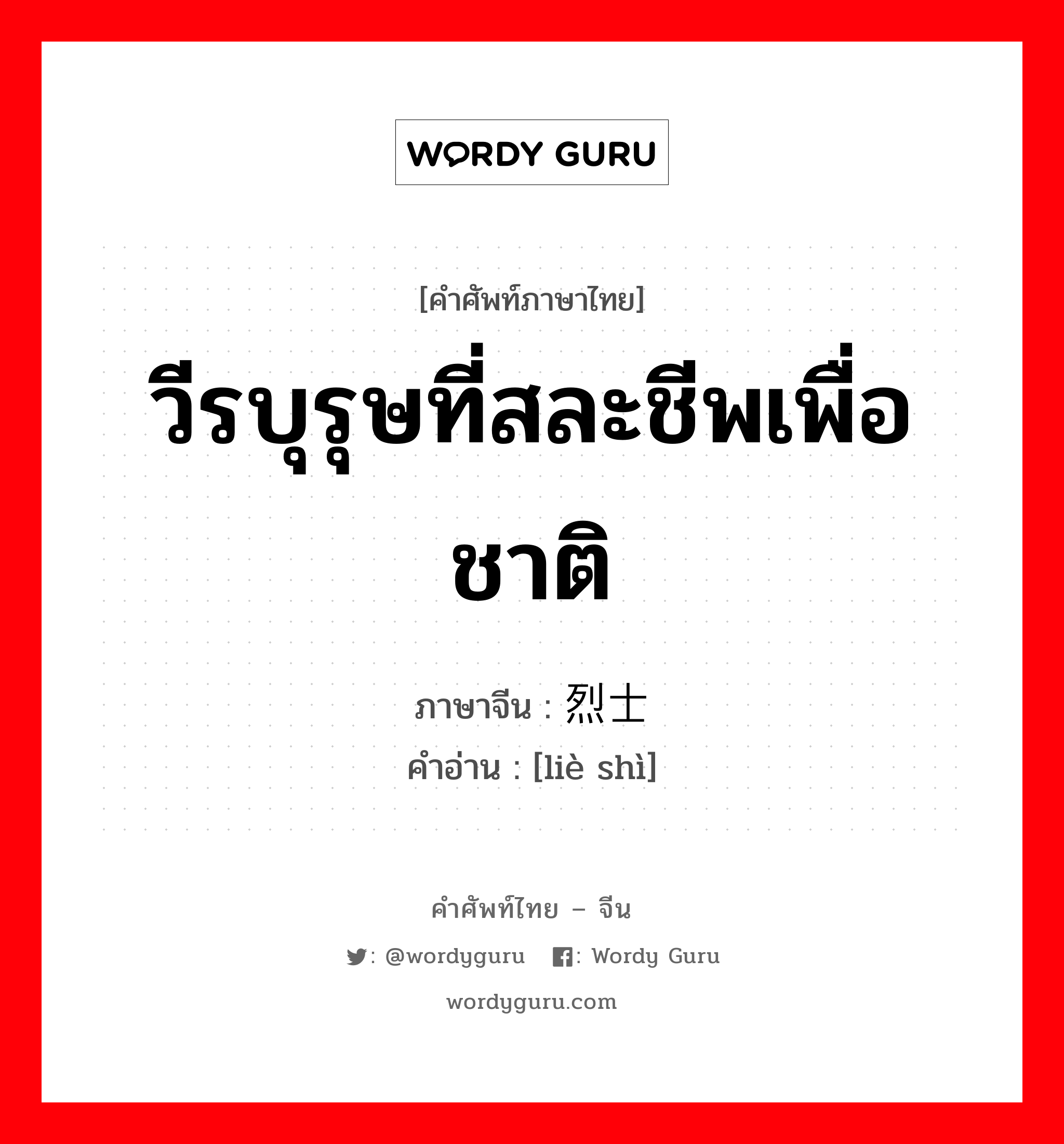 วีรบุรุษที่สละชีพเพื่อชาติ ภาษาจีนคืออะไร, คำศัพท์ภาษาไทย - จีน วีรบุรุษที่สละชีพเพื่อชาติ ภาษาจีน 烈士 คำอ่าน [liè shì]