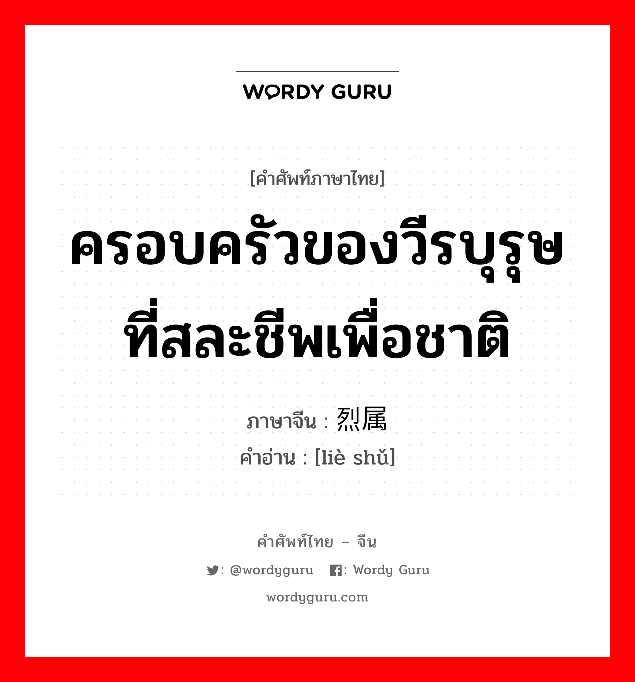 ครอบครัวของวีรบุรุษที่สละชีพเพื่อชาติ ภาษาจีนคืออะไร, คำศัพท์ภาษาไทย - จีน ครอบครัวของวีรบุรุษที่สละชีพเพื่อชาติ ภาษาจีน 烈属 คำอ่าน [liè shǔ]