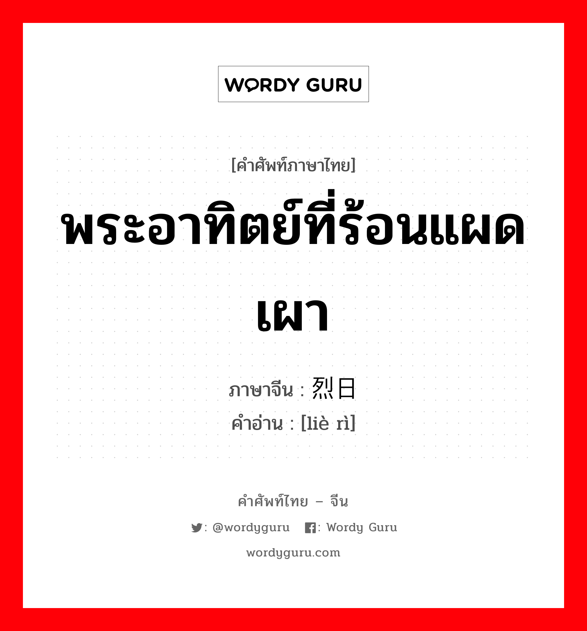 พระอาทิตย์ที่ร้อนแผดเผา ภาษาจีนคืออะไร, คำศัพท์ภาษาไทย - จีน พระอาทิตย์ที่ร้อนแผดเผา ภาษาจีน 烈日 คำอ่าน [liè rì]