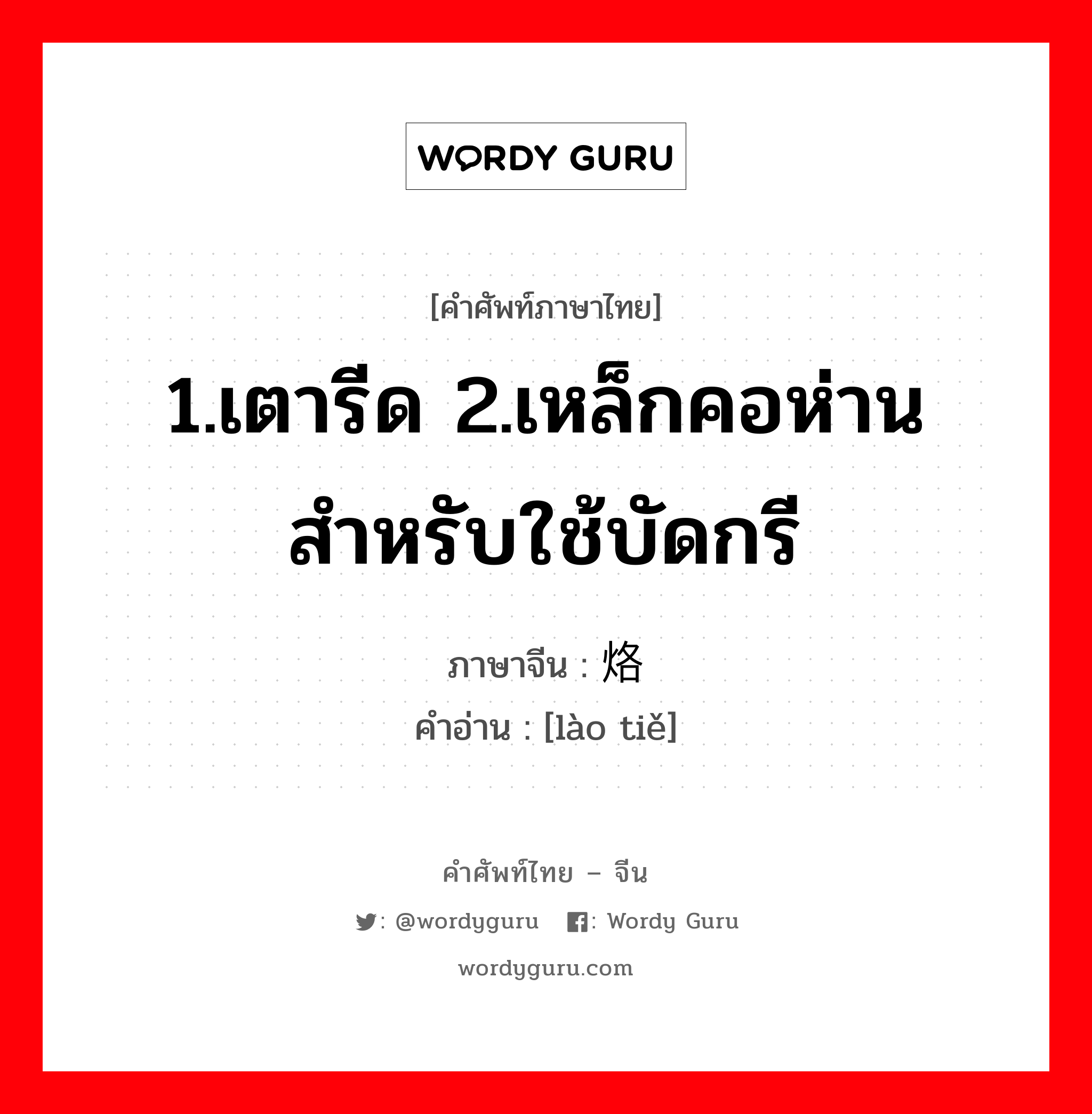 1.เตารีด 2.เหล็กคอห่านสำหรับใช้บัดกรี ภาษาจีนคืออะไร, คำศัพท์ภาษาไทย - จีน 1.เตารีด 2.เหล็กคอห่านสำหรับใช้บัดกรี ภาษาจีน 烙铁 คำอ่าน [lào tiě]